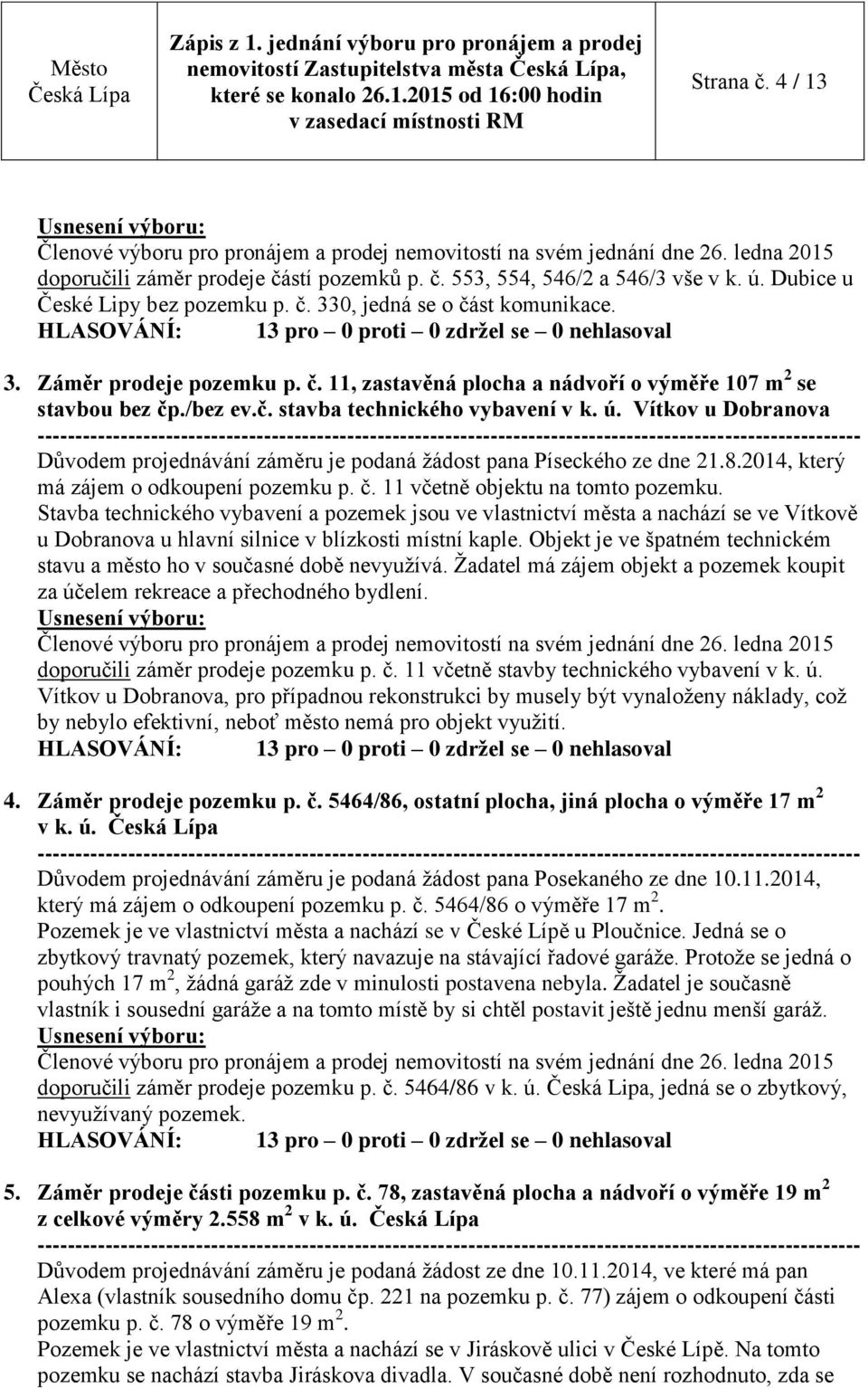 Vítkov u Dobranova Důvodem projednávání záměru je podaná žádost pana Píseckého ze dne 21.8.2014, který má zájem o odkoupení pozemku p. č. 11 včetně objektu na tomto pozemku.