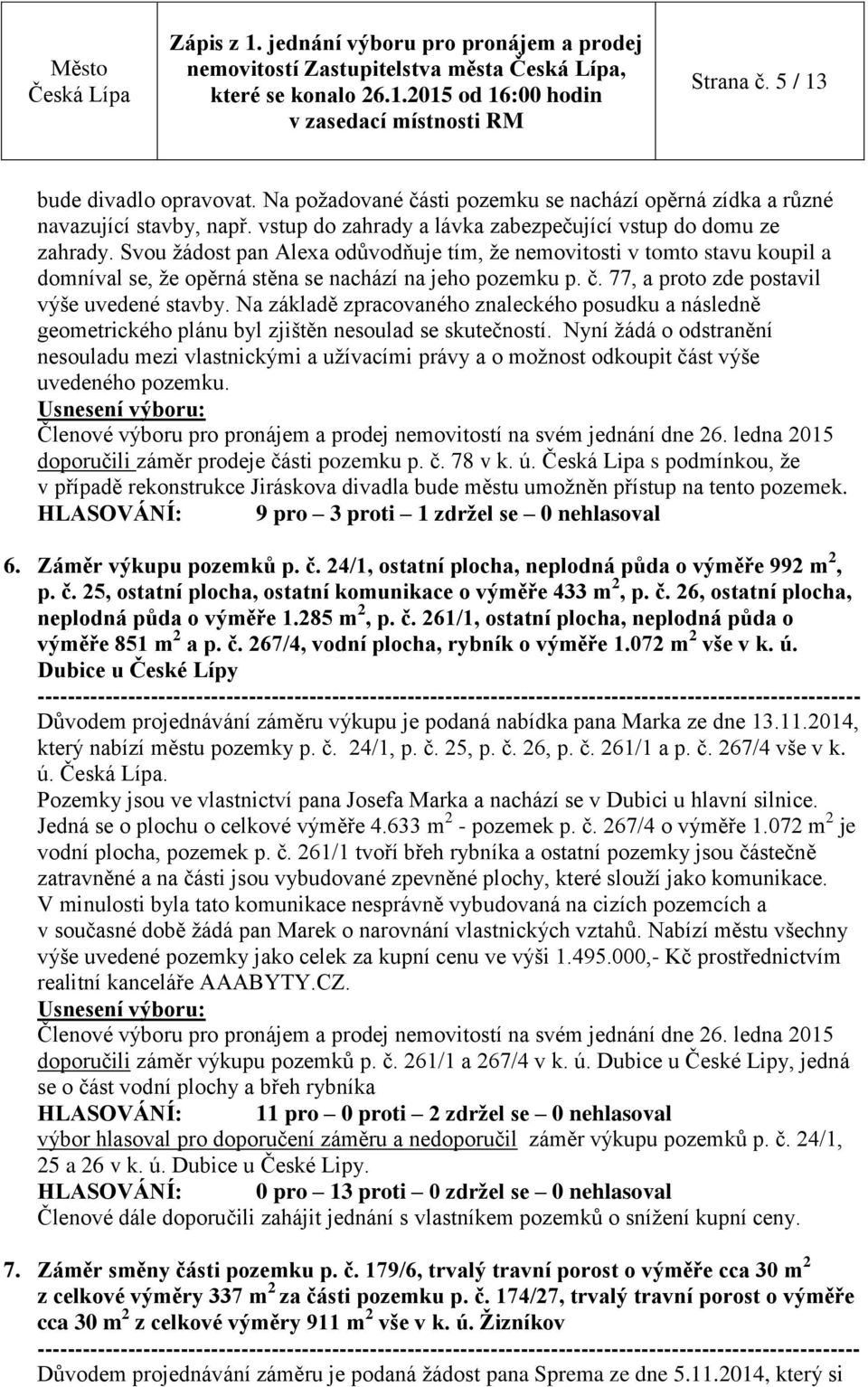 č. 77, a proto zde postavil výše uvedené stavby. Na základě zpracovaného znaleckého posudku a následně geometrického plánu byl zjištěn nesoulad se skutečností.