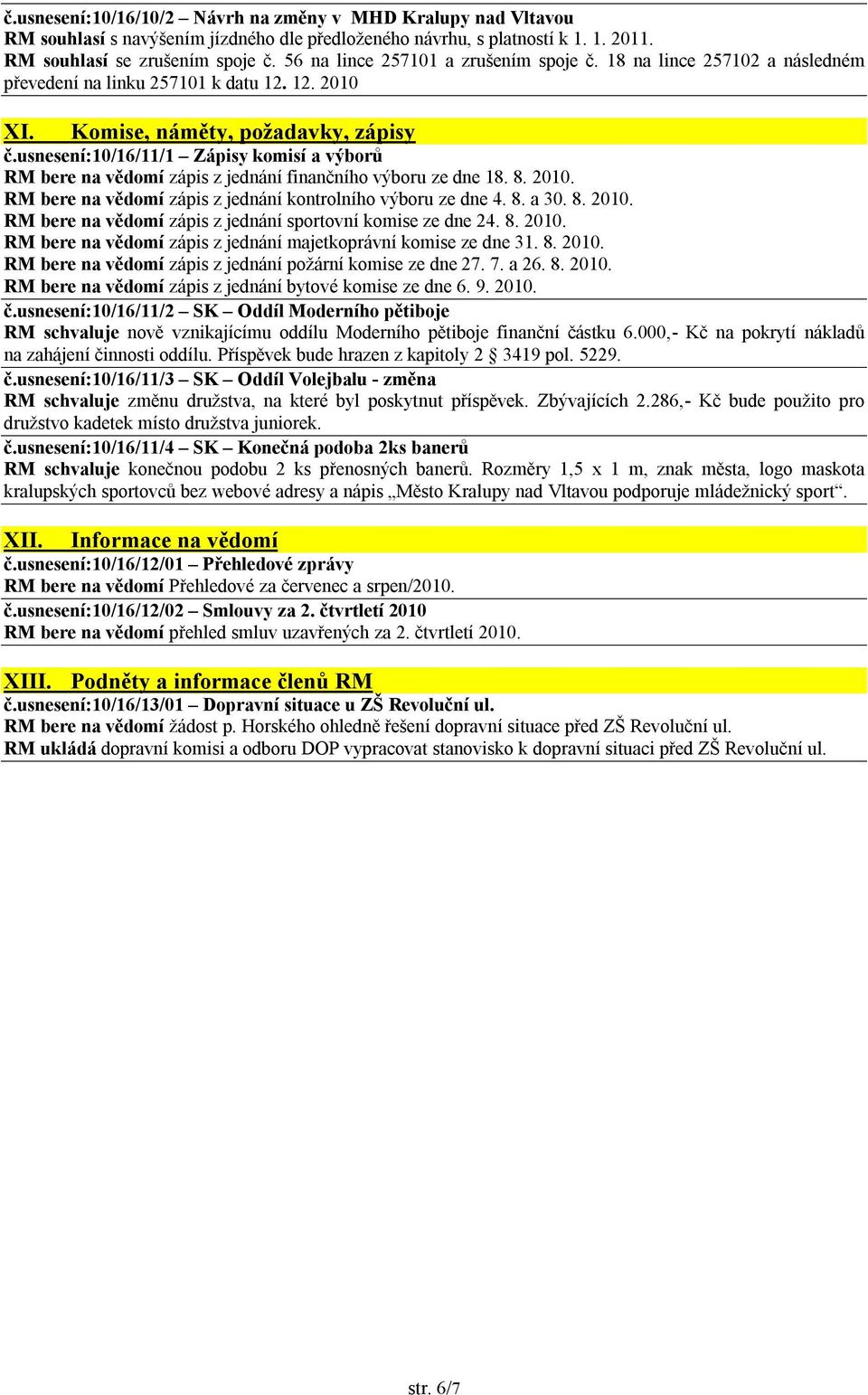 usnesení:10/16/11/1 Zápisy komisí a výborů RM bere na vědomí zápis z jednání finančního výboru ze dne 18. 8. 2010. RM bere na vědomí zápis z jednání kontrolního výboru ze dne 4. 8. a 30. 8. 2010. RM bere na vědomí zápis z jednání sportovní komise ze dne 24.