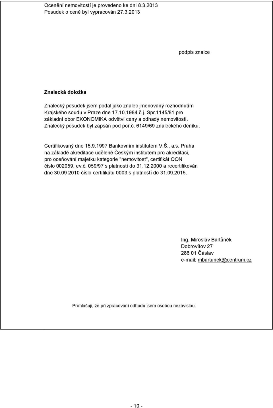 Š., a.s. Praha na základě akreditace udělené Českým institutem pro akreditaci, pro oceňování majetku kategorie "nemovitost", certifikát QON číslo 002059, ev.č. 059/97 s platností do 31.12.