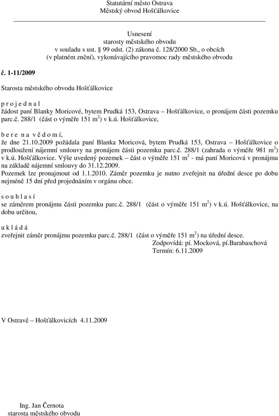 12.2009. Pozemek lze pronajmout od 1.1.2010. Záměr pozemku je nutno zveřejnit na úřední desce po dobu nejméně 15 dní před projednáním v orgánu obce. se záměrem pronájmu čá