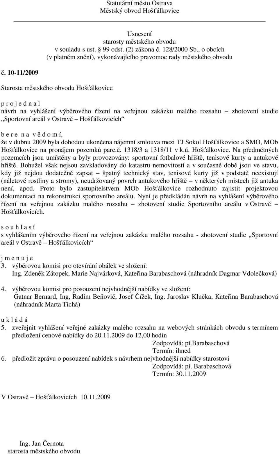 Bohužel však nejsou zavkladovány do katastru nemovitostí a v současné době jsou ve stavu, kdy již nejdou dodatečně zapsat špatný technický stav, tenisové kurty již v podstatě neexistují (náletové