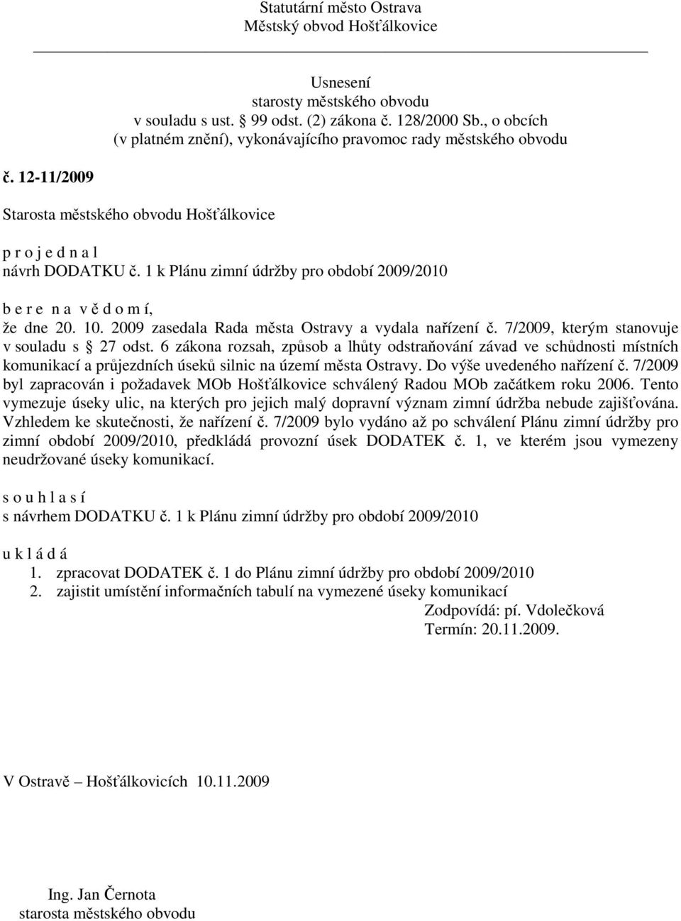 7/2009 byl zapracován i požadavek MOb Hošťálkovice schválený Radou MOb začátkem roku 2006. Tento vymezuje úseky ulic, na kterých pro jejich malý dopravní význam zimní údržba nebude zajišťována.