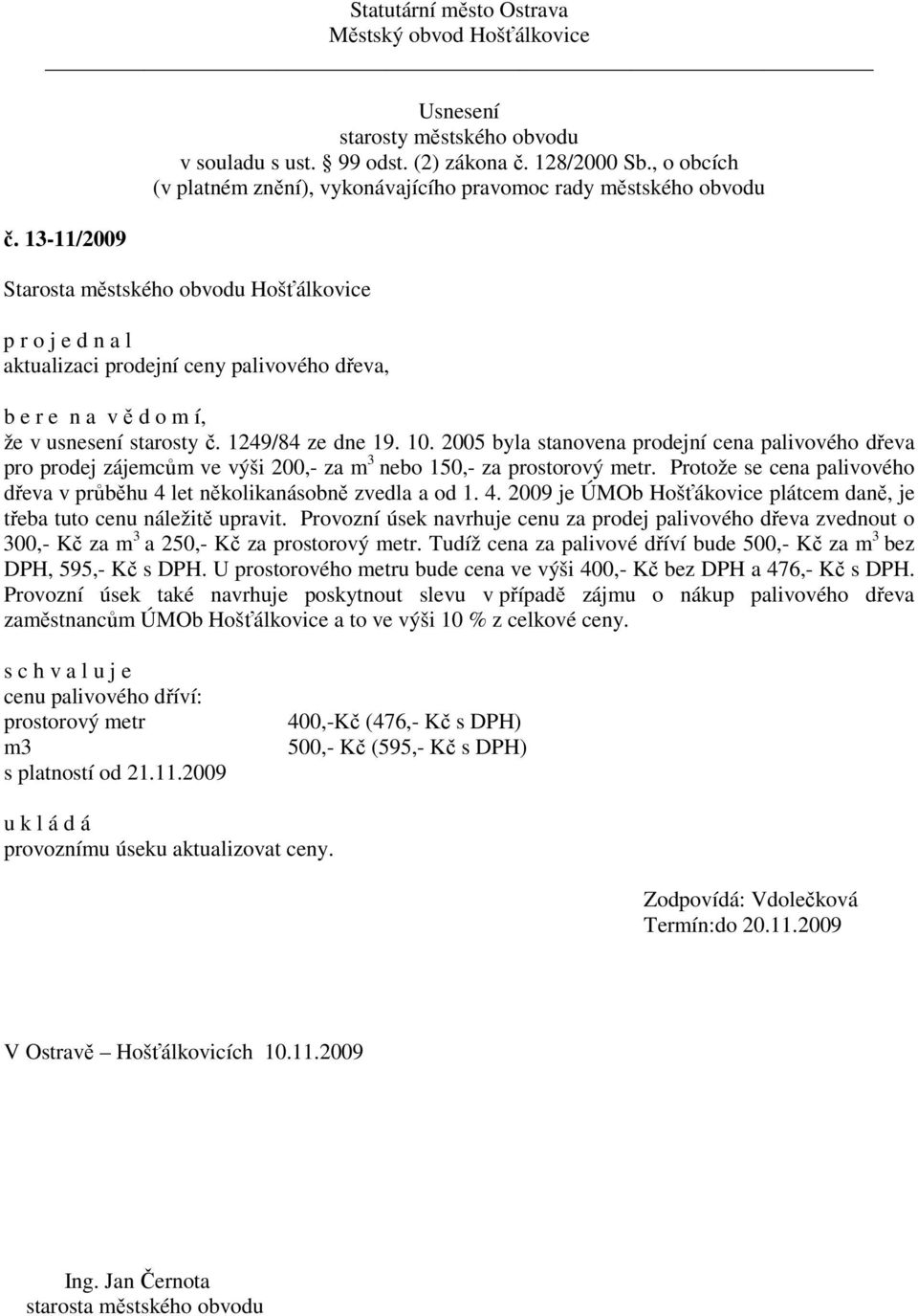 Protože se cena palivového dřeva v průběhu 4 let několikanásobně zvedla a od 1. 4. 2009 je ÚMOb Hošťákovice plátcem daně, je třeba tuto cenu náležitě upravit.