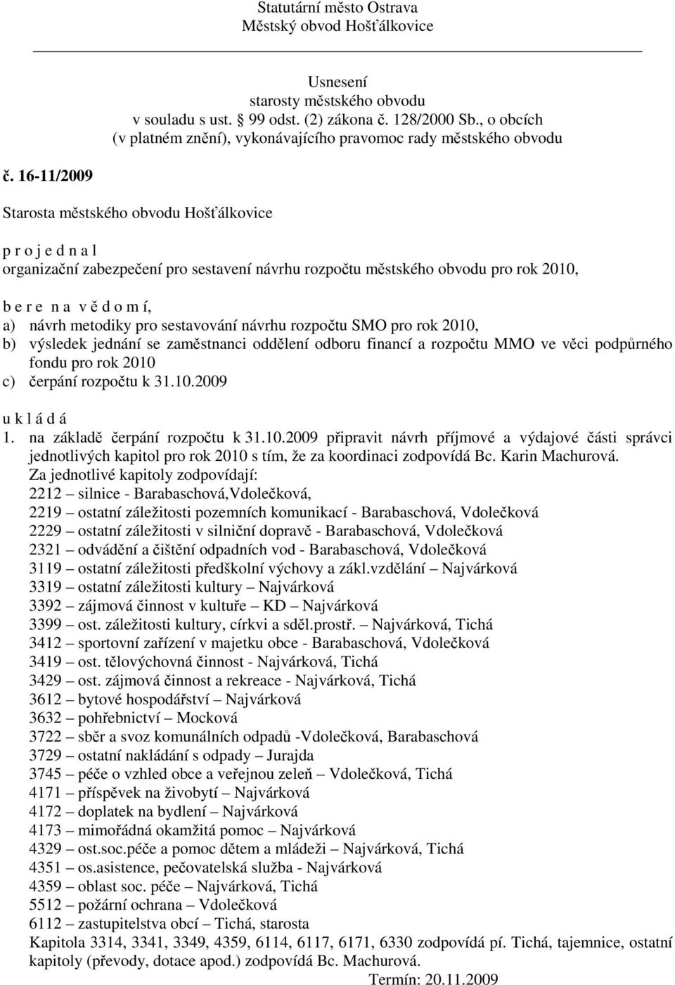 c) čerpání rozpočtu k 31.10.2009 1. na základě čerpání rozpočtu k 31.10.2009 připravit návrh příjmové a výdajové části správci jednotlivých kapitol pro rok 2010 s tím, že za koordinaci zodpovídá Bc.