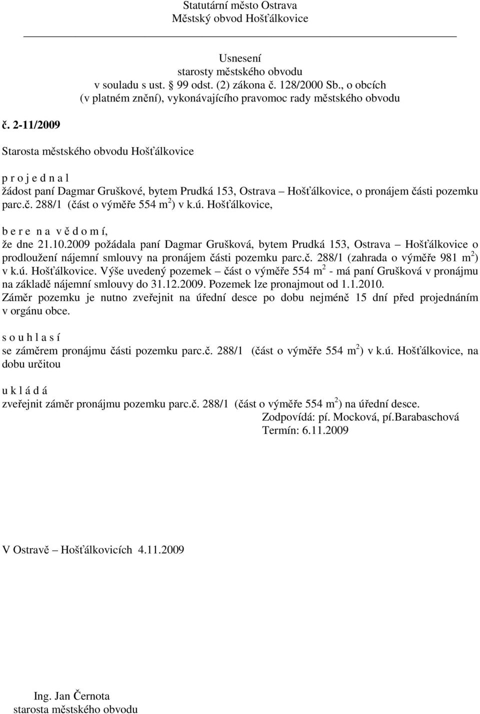 12.2009. Pozemek lze pronajmout od 1.1.2010. Záměr pozemku je nutno zveřejnit na úřední desce po dobu nejméně 15 dní před projednáním v orgánu obce. se záměrem pronájmu čá