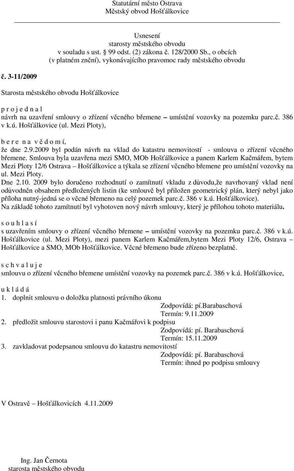 10. 2009 bylo doručeno rozhodnutí o zamítnutí vkladu z důvodu,že navrhovaný vklad není odůvodněn obsahem předložených listin (ke smlouvě byl přiložen geometrický plán, který nebyl jako příloha