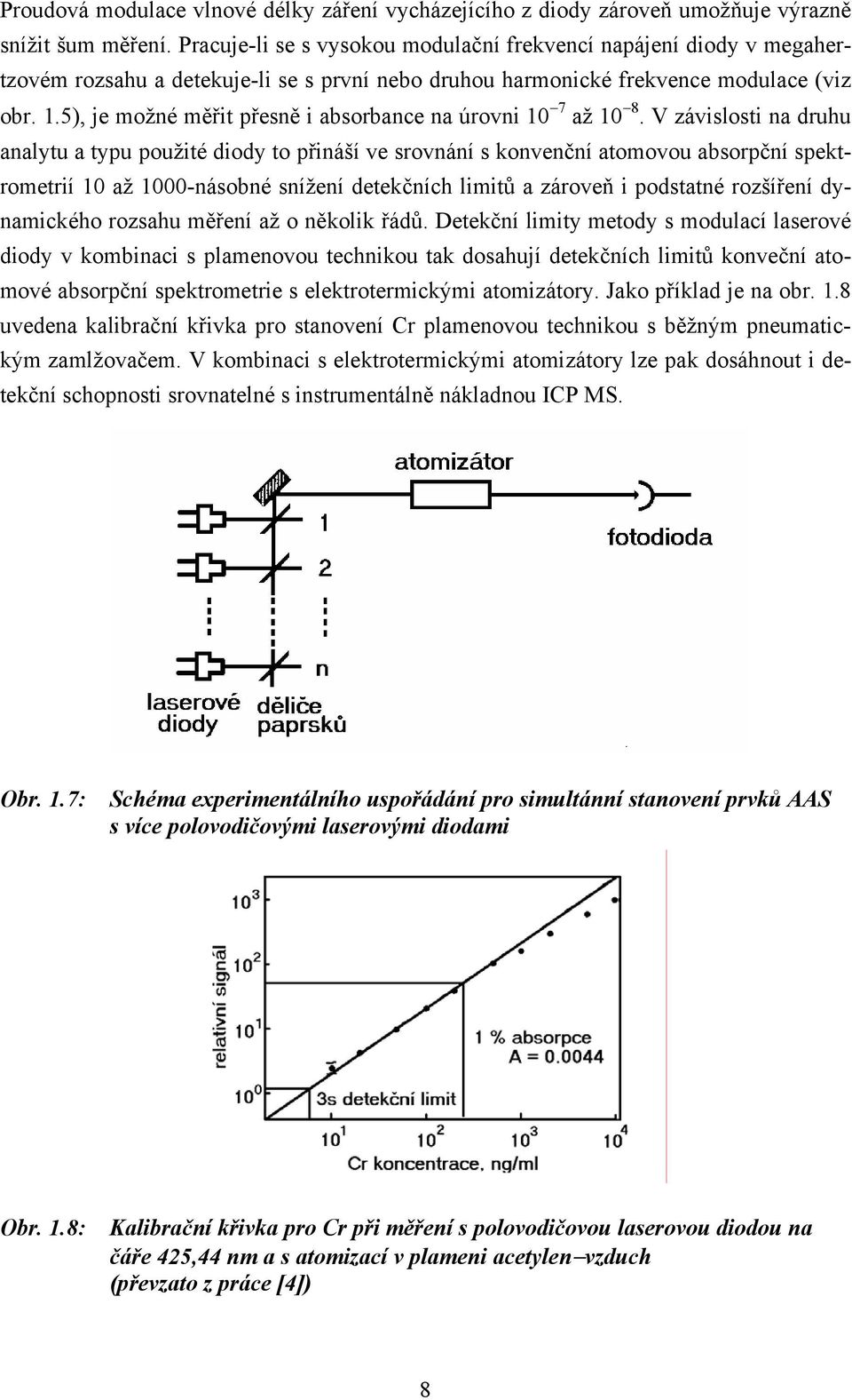 5), je možné měřit přesně i absorbance na úrovni 10 7 až 10 8.