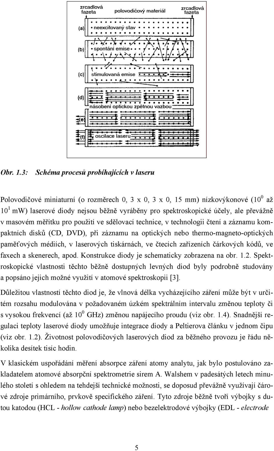 ale převážně v masovém měřítku pro použití ve sdělovací technice, v technologii čtení a záznamu kompaktních disků (CD, DVD), při záznamu na optických nebo thermo-magneto-optických paměťových médiích,