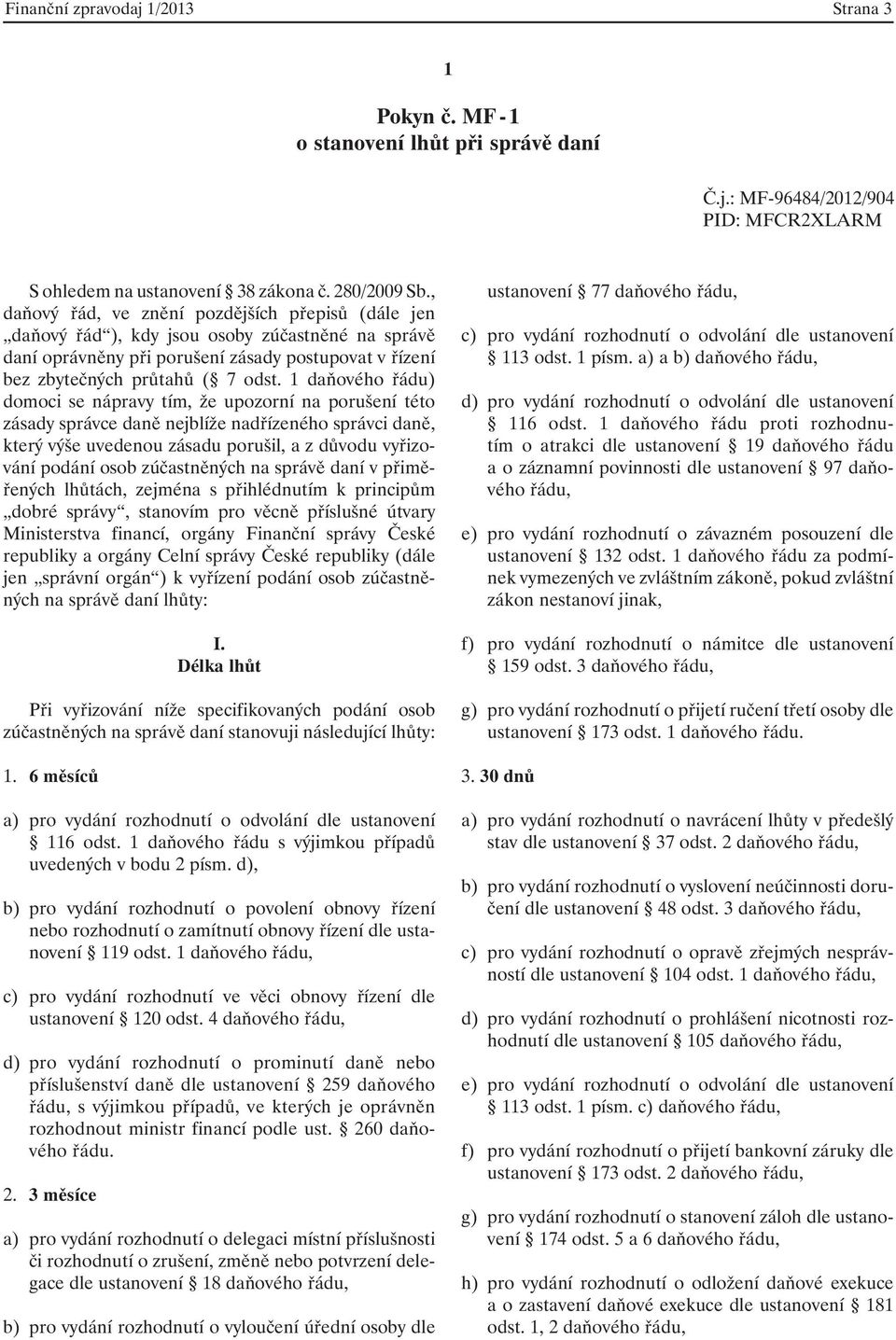 1 daňového řádu) domoci se nápravy tím, že upozorní na porušení této zásady správce daně nejblíže nadřízeného správci daně, který výše uvedenou zásadu porušil, a z důvodu vyřizování podání osob