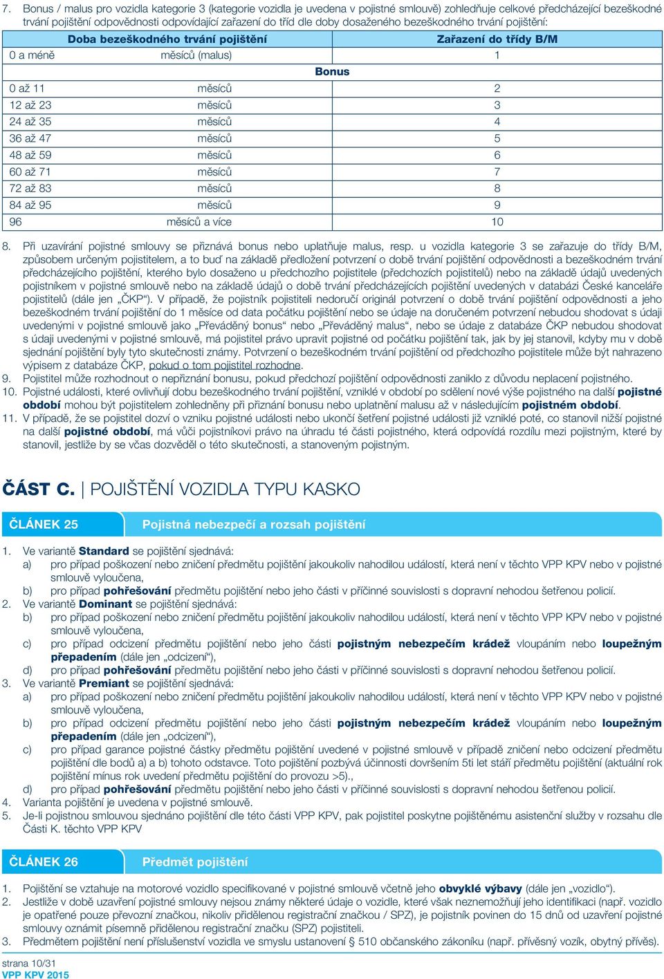 měsíců 5 48 až 59 měsíců 6 60 až 71 měsíců 7 72 až 83 měsíců 8 84 až 95 měsíců 9 96 měsíců a více 10 8. Při uzavírání pojistné smlouvy se přiznává bonus nebo uplatňuje malus, resp.