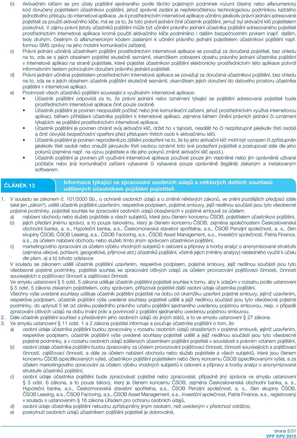 Je-li prostřednictvím internetové aplikace učiněno jakékoliv právní jednání adresované pojistiteli za použití aktivačního klíče, má se za to, že toto právní jednání činil účastník pojištění, jemuž