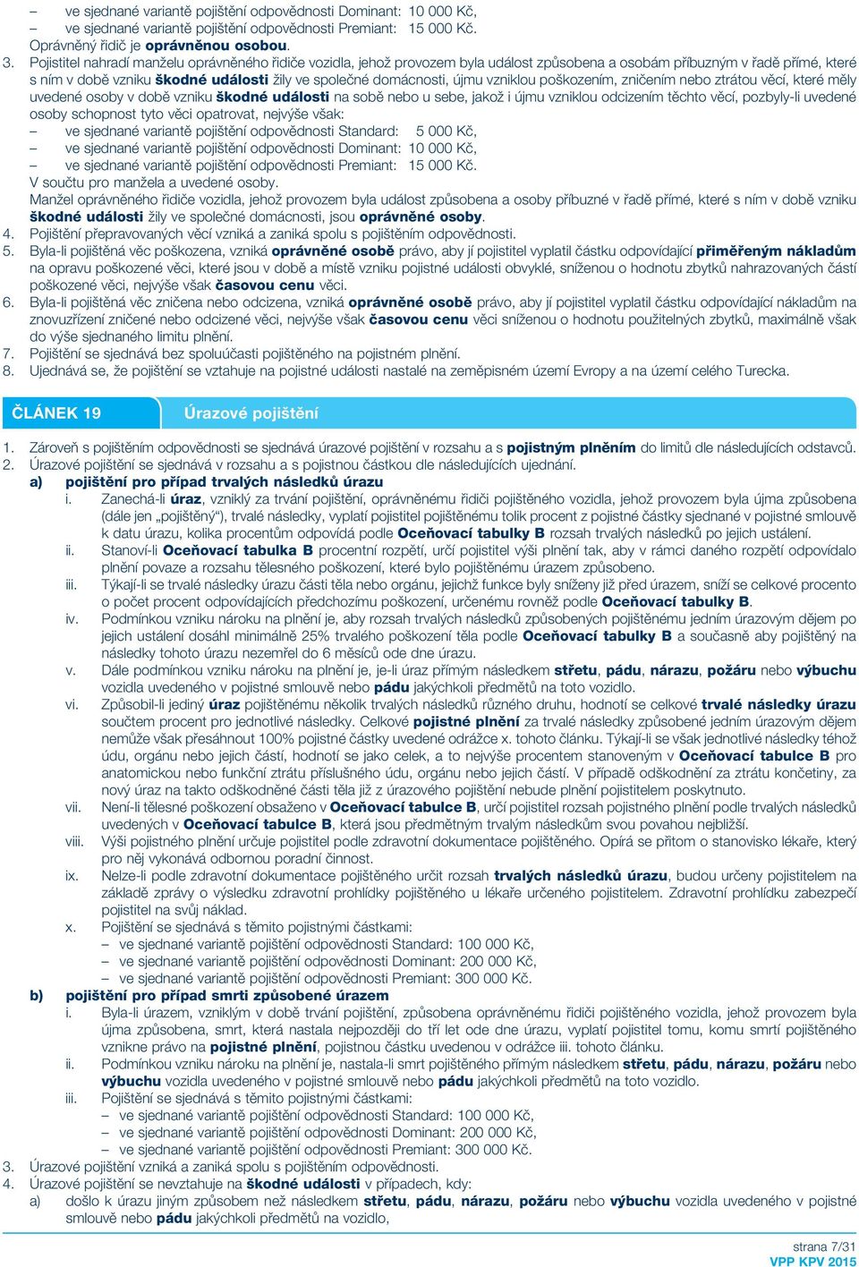 újmu vzniklou poškozením, zničením nebo ztrátou věcí, které měly uvedené osoby v době vzniku škodné události na sobě nebo u sebe, jakož i újmu vzniklou odcizením těchto věcí, pozbyly-li uvedené osoby