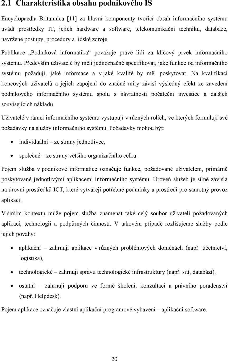 Především uživatelé by měli jednoznačně specifikovat, jaké funkce od informačního systému požadují, jaké informace a v jaké kvalitě by měl poskytovat.