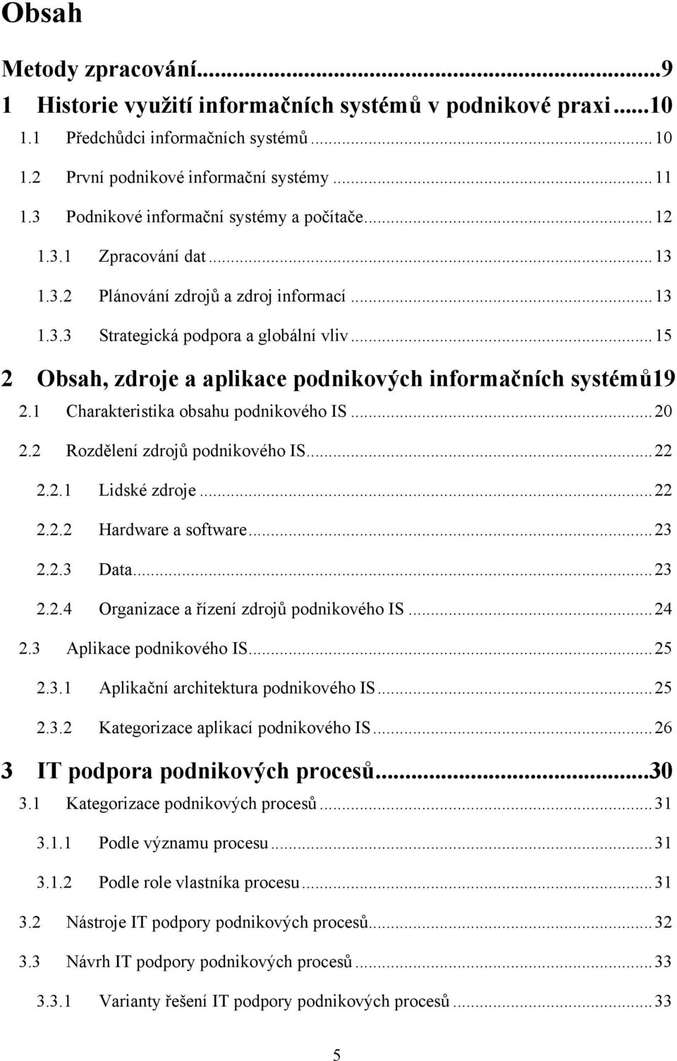 .. 15 2 Obsah, zdroje a aplikace podnikových informačních systémů19 2.1 Charakteristika obsahu podnikového IS... 20 2.2 Rozdělení zdrojů podnikového IS... 22 2.2.1 Lidské zdroje... 22 2.2.2 Hardware a software.