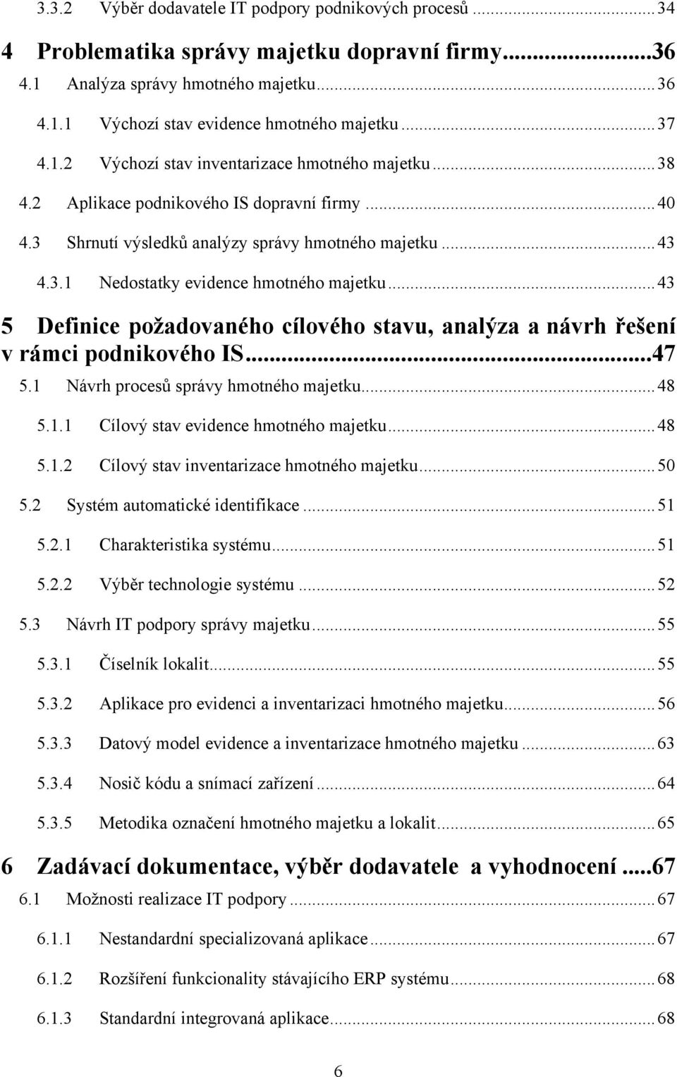 .. 43 5 Definice požadovaného cílového stavu, analýza a návrh řešení v rámci podnikového IS... 47 5.1 Návrh procesů správy hmotného majetku... 48 5.1.1 Cílový stav evidence hmotného majetku... 48 5.1.2 Cílový stav inventarizace hmotného majetku.