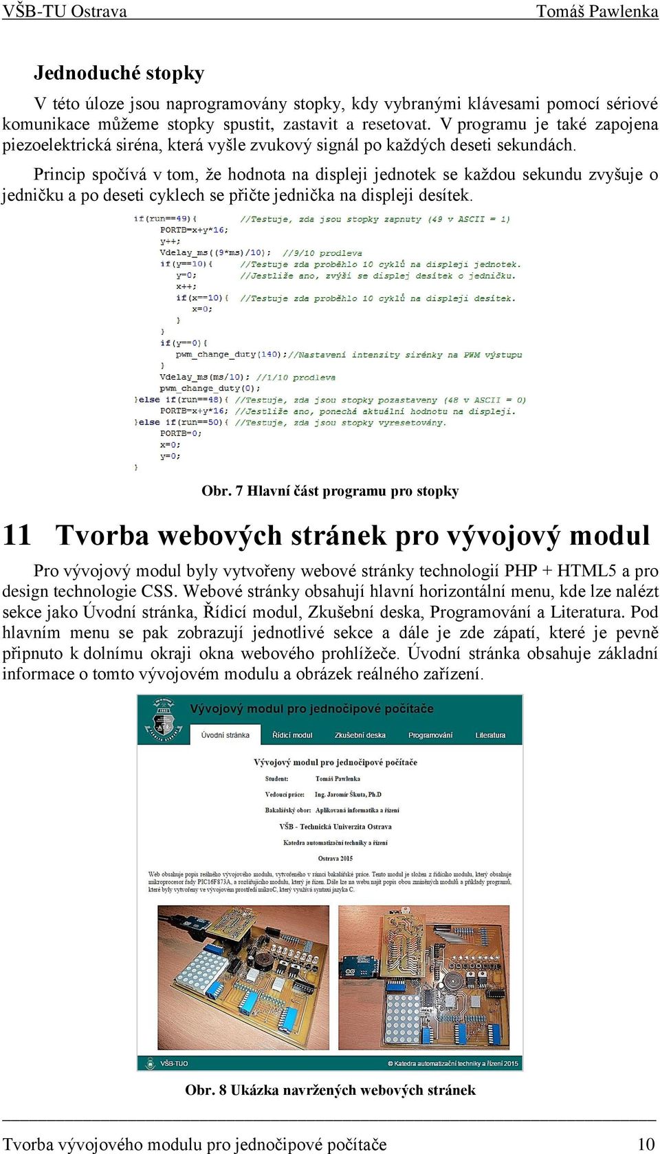 Princip spočívá v tom, že hodnota na displeji jednotek se každou sekundu zvyšuje o jedničku a po deseti cyklech se přičte jednička na displeji desítek. Obr.