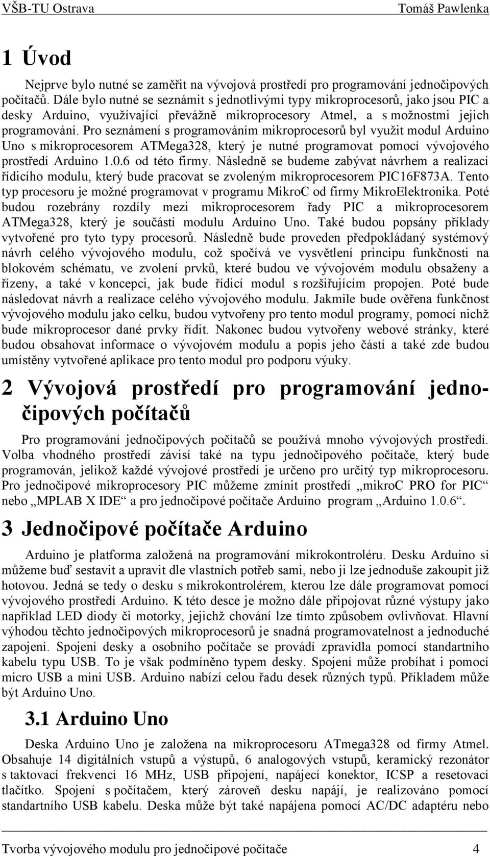 Pro seznámení s programováním mikroprocesorů byl využit modul Arduino Uno s mikroprocesorem ATMega328, který je nutné programovat pomocí vývojového prostředí Arduino 1.0.6 od této firmy.