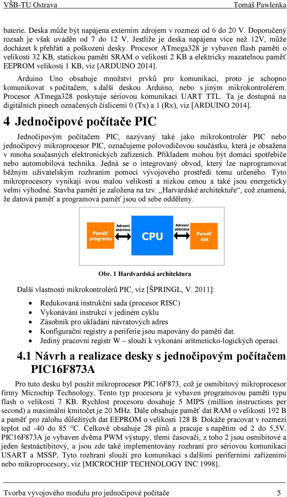 Procesor ATmega328 je vybaven flash pamětí o velikosti 32 KB, statickou pamětí SRAM o velikosti 2 KB a elektricky mazatelnou paměť EEPROM velikosti 1 KB, viz [ARDUINO 2014].