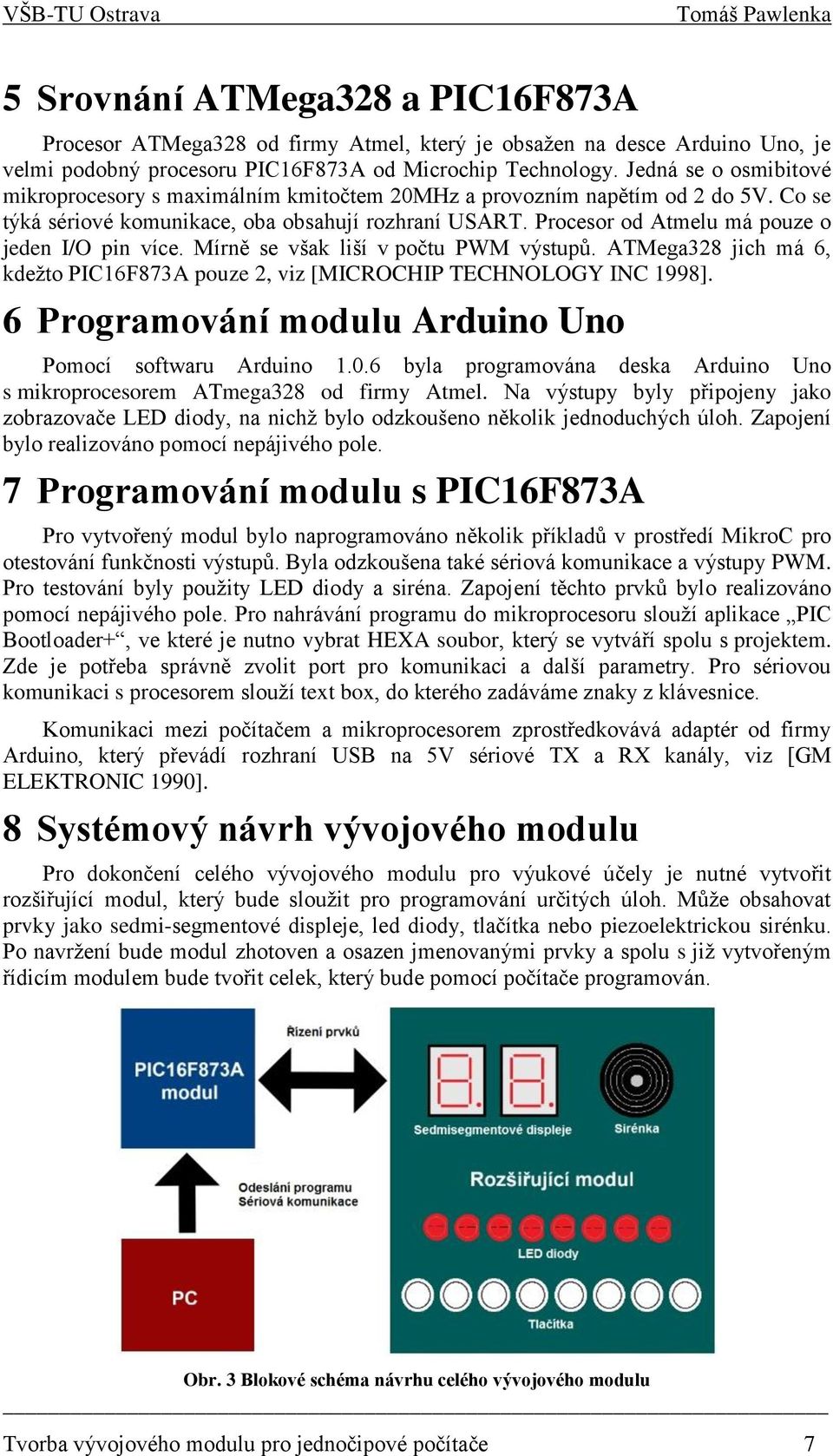 Procesor od Atmelu má pouze o jeden I/O pin více. Mírně se však liší v počtu PWM výstupů. ATMega328 jich má 6, kdežto PIC16F873A pouze 2, viz [MICROCHIP TECHNOLOGY INC 1998].