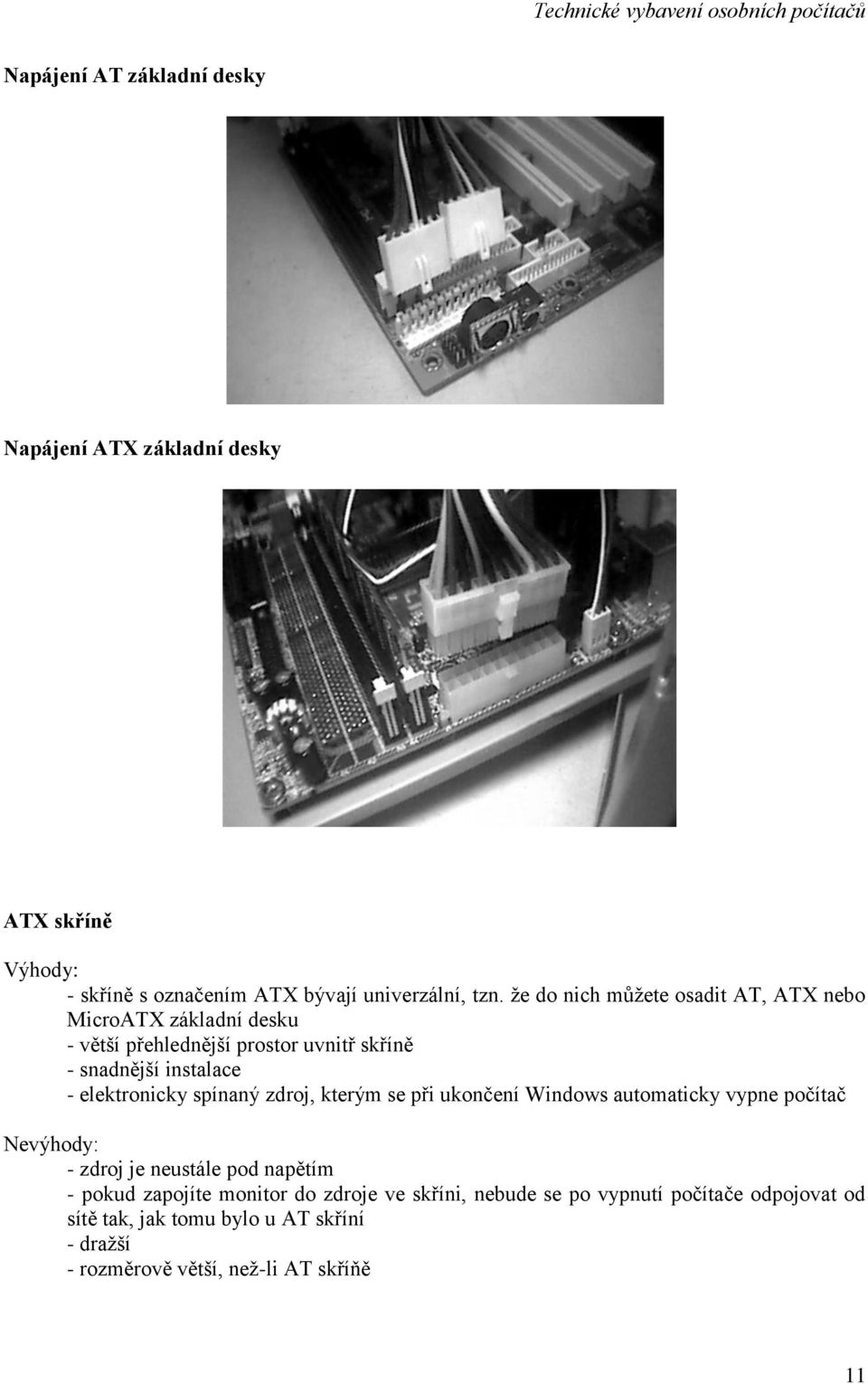 elektronicky spínaný zdroj, kterým se při ukončení Windows automaticky vypne počítač Nevýhody: - zdroj je neustále pod napětím - pokud