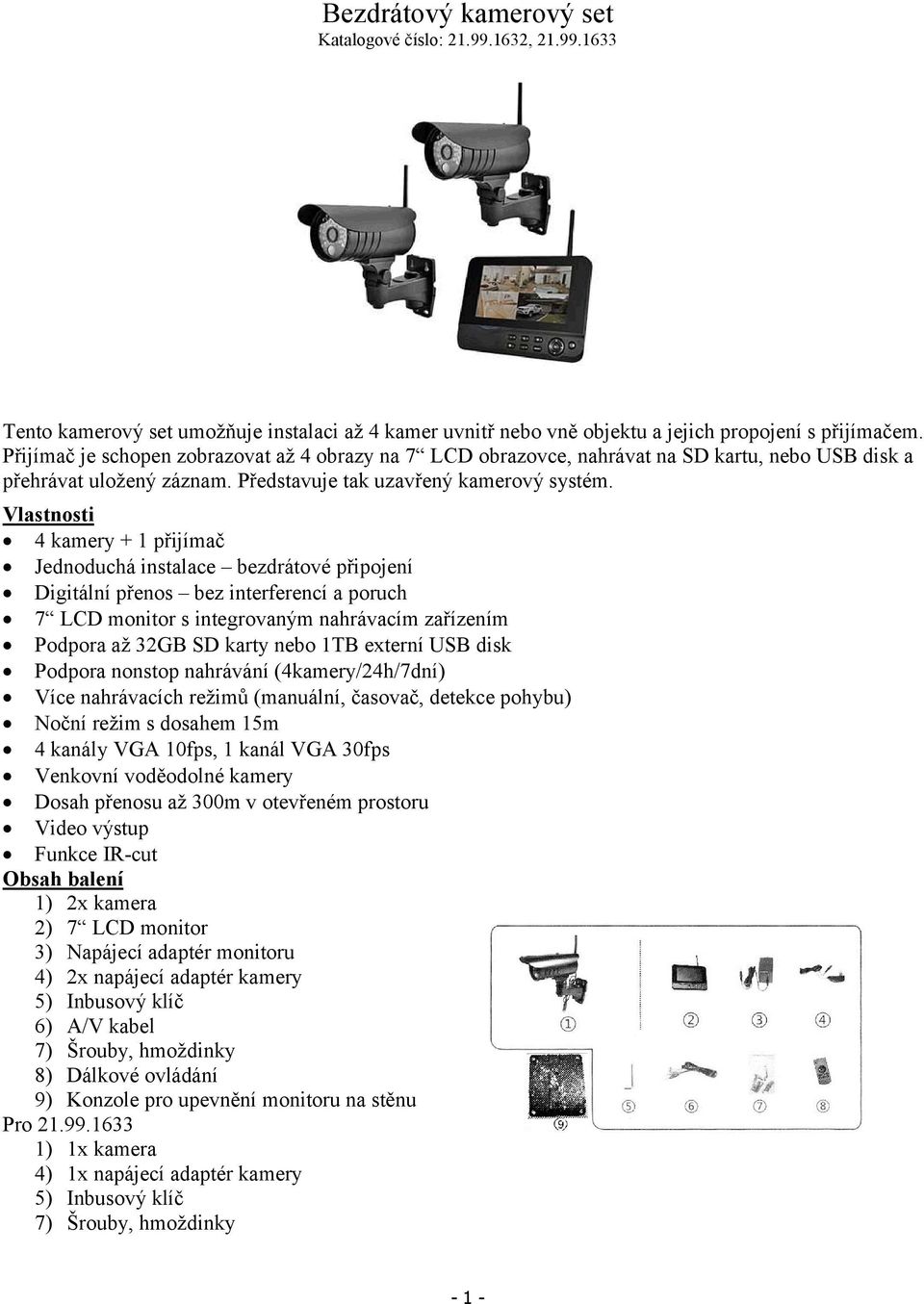 Vlastnosti 4 kamery + 1 přijímač Jednoduchá instalace bezdrátové připojení Digitální přenos bez interferencí a poruch 7 LCD monitor s integrovaným nahrávacím zařízením Podpora až 32GB SD karty nebo