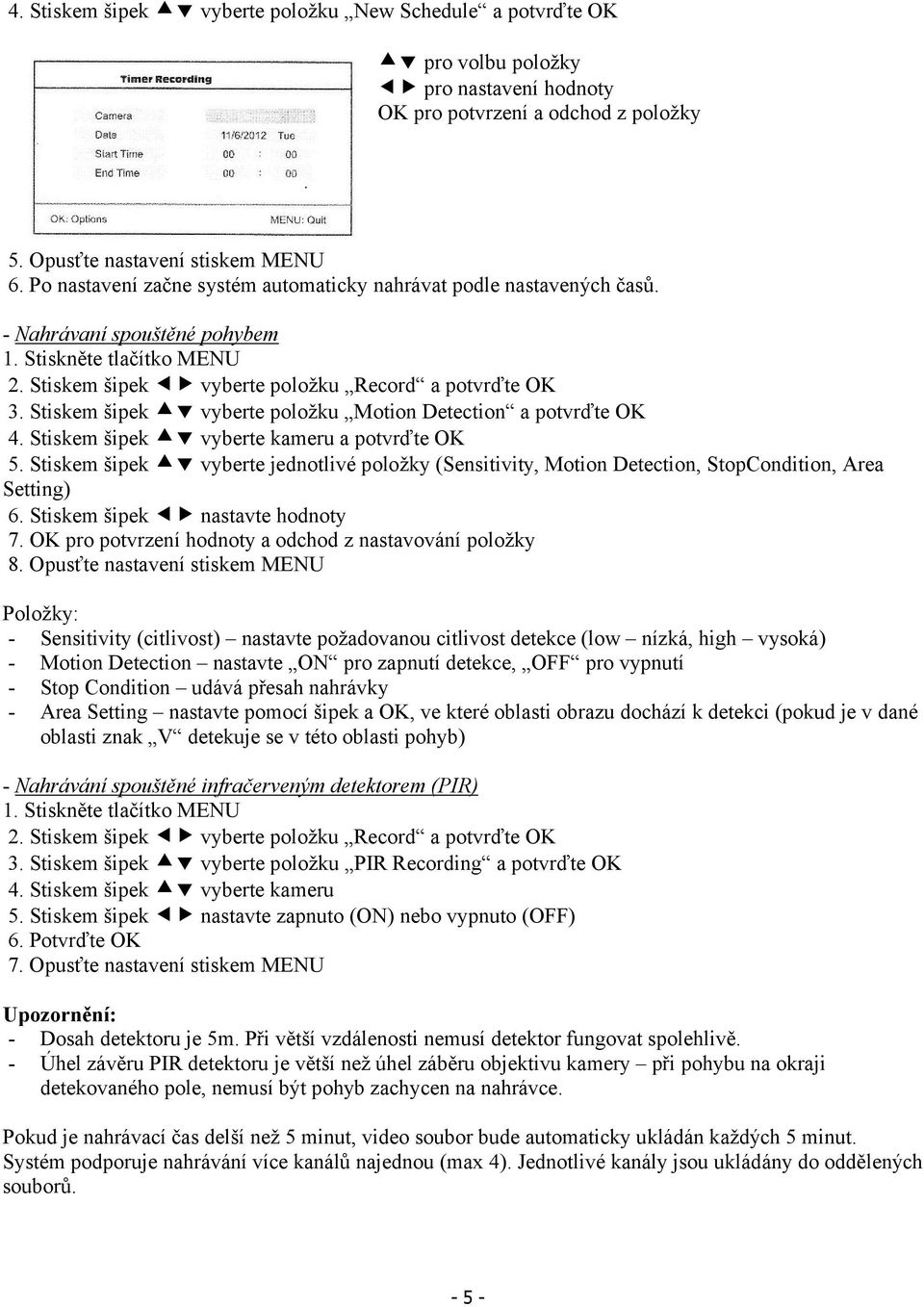 Stiskem šipek vyberte položku Motion Detection a potvrďte OK 4. Stiskem šipek vyberte kameru a potvrďte OK 5.