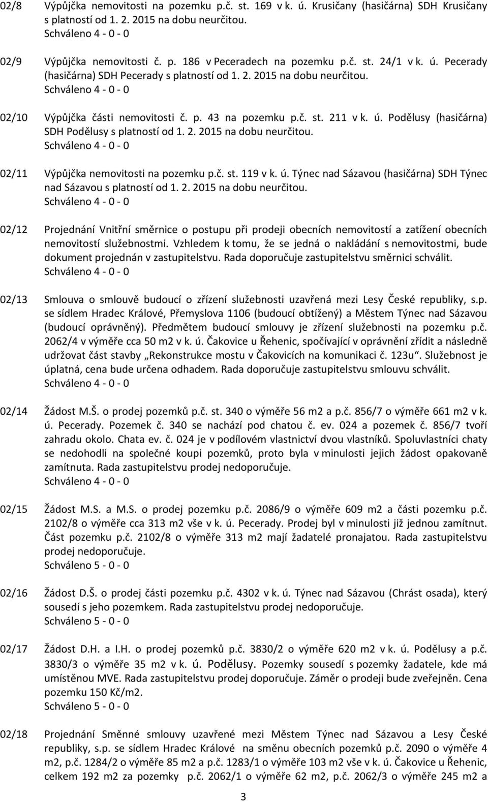 2. 2015 na dobu neurčitou. 02/11 Výpůjčka nemovitosti na pozemku p.č. st. 119 v k. ú. Týnec nad Sázavou (hasičárna) SDH Týnec nad Sázavou s platností od 1. 2. 2015 na dobu neurčitou. 02/12 Projednání Vnitřní směrnice o postupu při prodeji obecních nemovitostí a zatížení obecních nemovitostí služebnostmi.