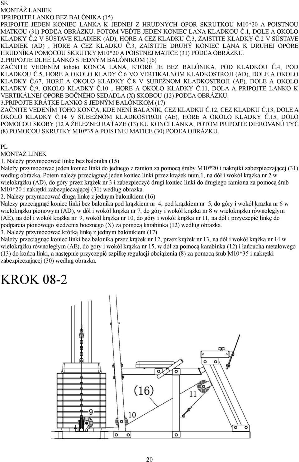 .PRIPOJTE DLHÉ LANKO S JEDNÝM BALÓNIKOM (6) ZAĆNITE VEDENÍM tohoto KONCA LANA, KTORÉ JE BEZ BALÓNIKA, POD KLADKOU Č.4, POD KLADKOU Č.5, HORE A OKOLO KLADY Č.