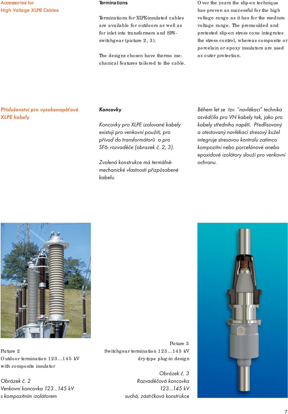 Over the years the slip-on technique has proven as successful for the high voltage range as it has for the medium voltage range.