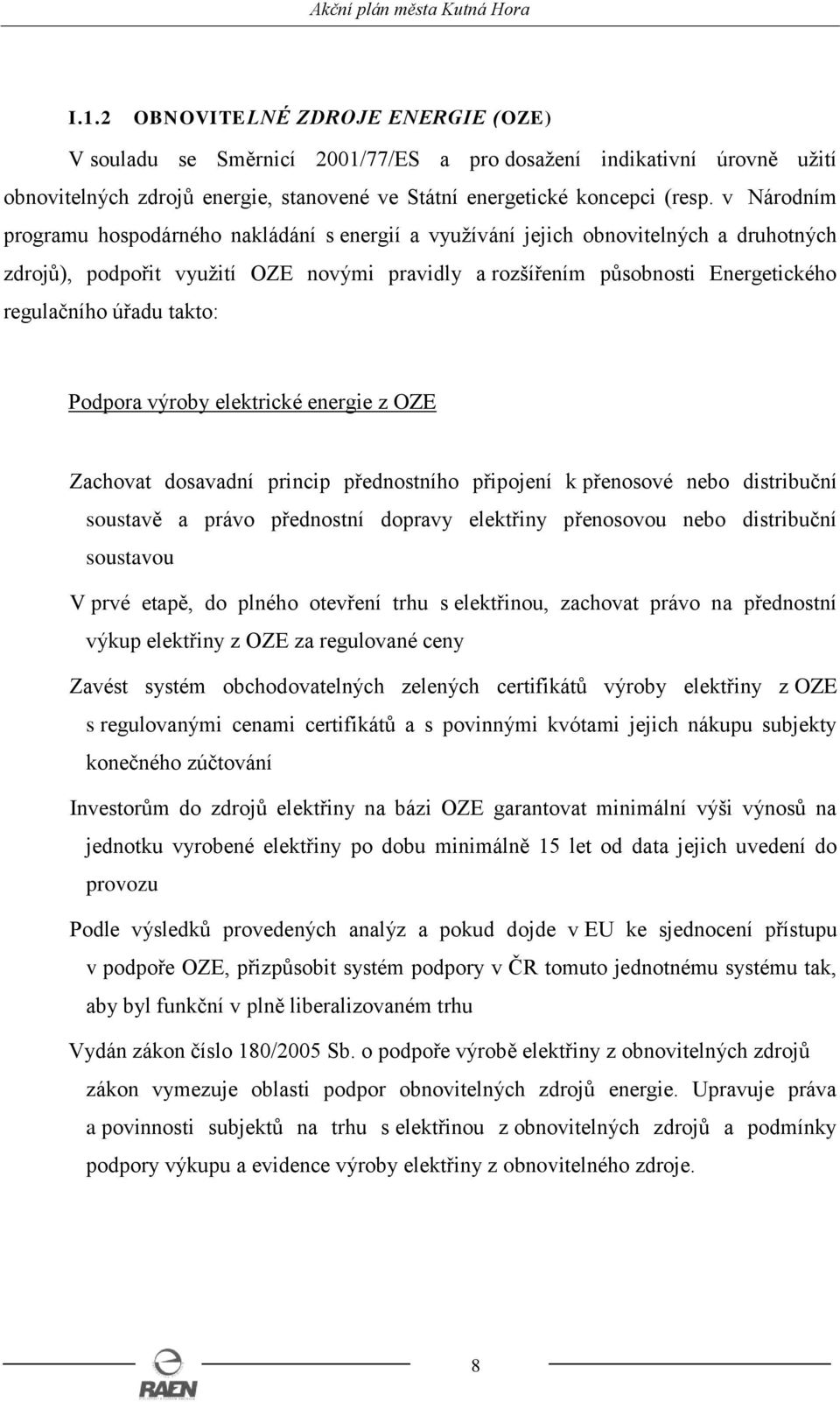 úřadu takto: Podpora výroby elektrické energie z OZE Zachovat dosavadní princip přednostního připojení k přenosové nebo distribuční soustavě a právo přednostní dopravy elektřiny přenosovou nebo