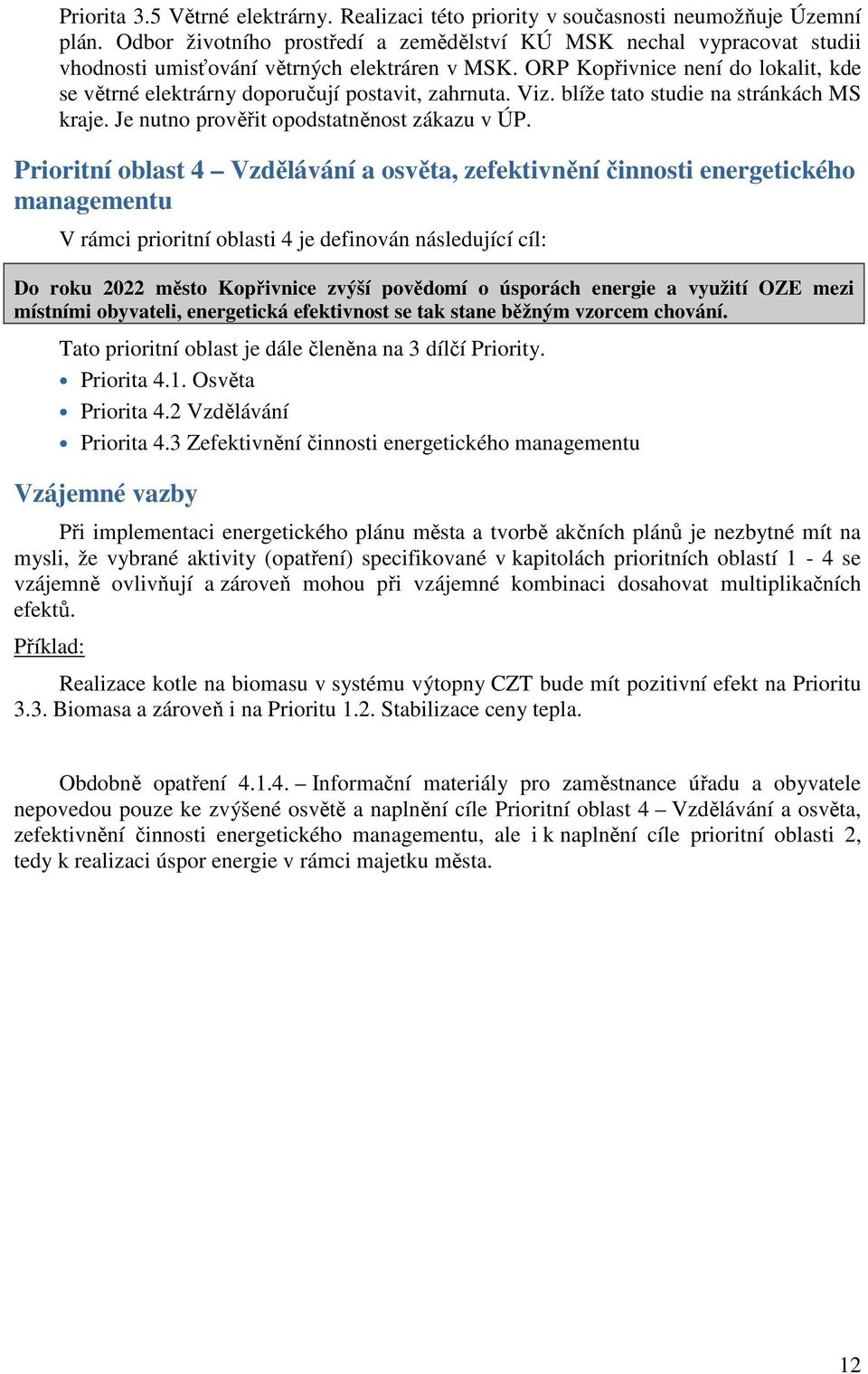 ORP Kopřivnice není do lokalit, kde se větrné elektrárny doporučují postavit, zahrnuta. Viz. blíže tato studie na stránkách MS kraje. Je nutno prověřit opodstatněnost zákazu v ÚP.