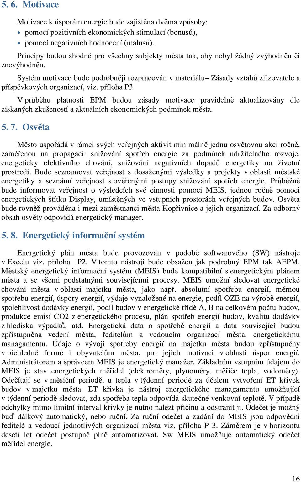 Systém motivace bude podrobněji rozpracován v materiálu Zásady vztahů zřizovatele a příspěvkových organizací, viz. příloha P3.