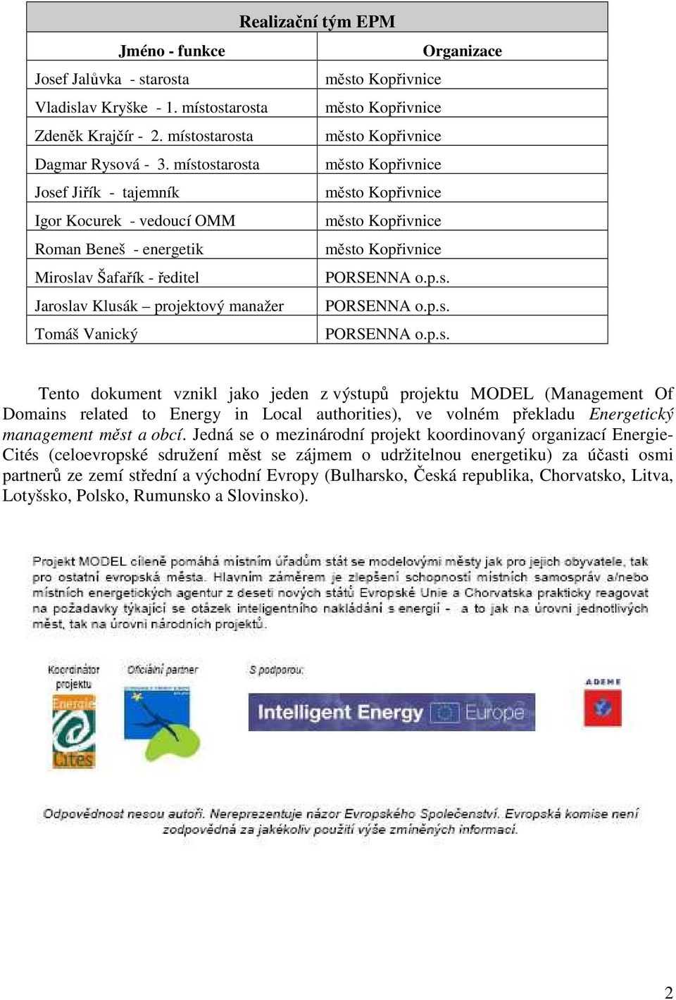 místostarosta město Kopřivnice Josef Jiřík - tajemník město Kopřivnice Igor Kocurek - vedoucí OMM město Kopřivnice Roman Beneš - energetik město Kopřivnice Miroslav Šafařík - ředitel PORSENNA o.p.s. Jaroslav Klusák projektový manažer PORSENNA o.