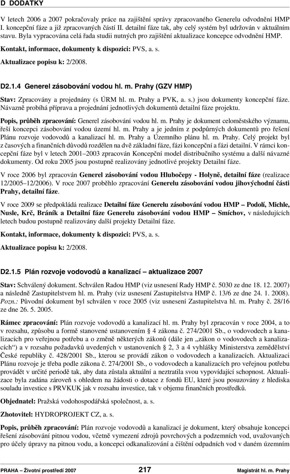 Kontakt, informace, dokumenty k dispozici: PVS, a. s. Aktualizace popisu k: 2/2008. D2.1.4 Generel zásobování vodou hl. m. Prahy (GZV HMP) Stav: Zpracovány a projednány (s ÚRM hl. m. Prahy a PVK, a.