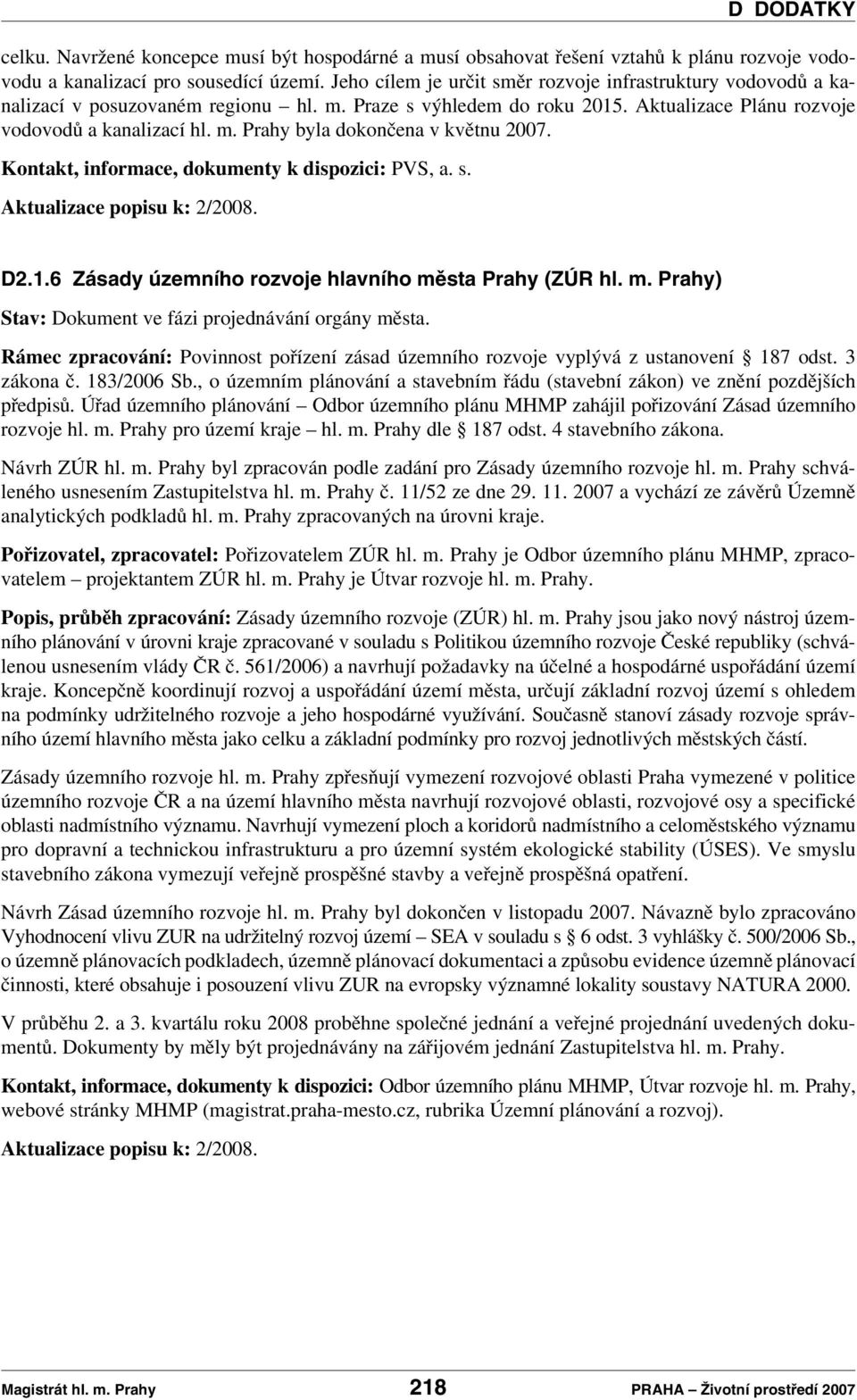 Kontakt, informace, dokumenty k dispozici: PVS, a. s. Aktualizace popisu k: 2/2008. D DODATKY D2.1.6 Zásady územního rozvoje hlavního města Prahy (ZÚR hl. m. Prahy) Stav: Dokument ve fázi projednávání orgány města.