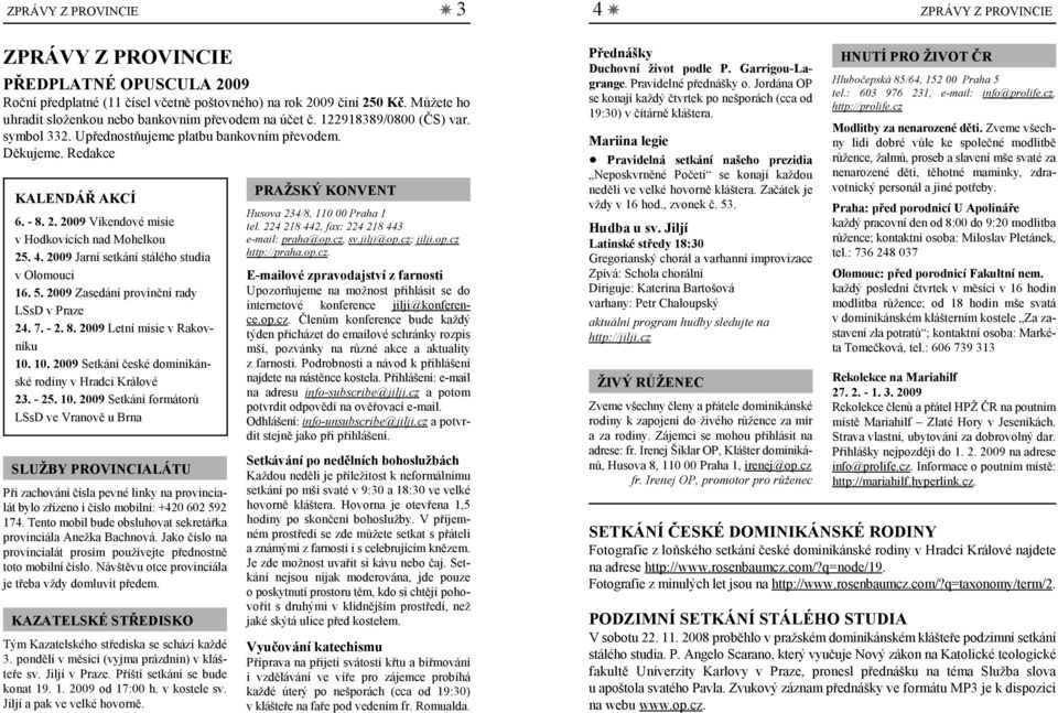 2009 Víkendové misie v Hodkovicích nad Mohelkou 25. 4. 2009 Jarní setkání stálého studia v Olomouci 16. 5. 2009 Zasedání provinční rady LSsD v Praze 24. 7. - 2. 8. 2009 Letní misie v Rakovníku 10.