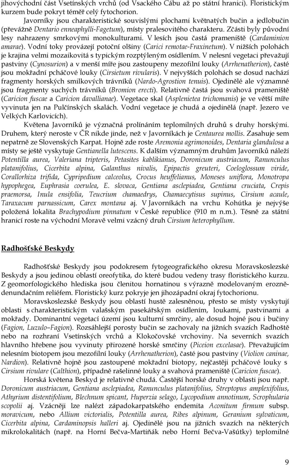 Zčásti byly původní lesy nahrazeny smrkovými monokulturami. V lesích jsou častá prameniště (Cardaminion amarae). Vodní toky provázejí potoční olšiny (Carici remotae-fraxinetum).