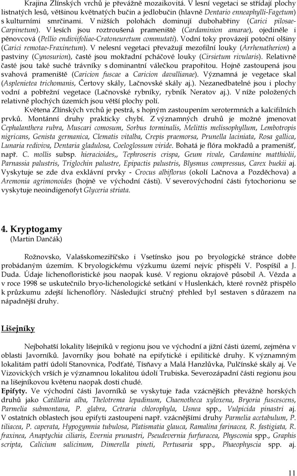 V nižších polohách dominují dubohabřiny (Carici pilosae- Carpinetum). V lesích jsou roztroušená prameniště (Cardaminion amarae), ojediněle i pěnovcová (Pellio endiviifoliae-cratoneuretum commutati).