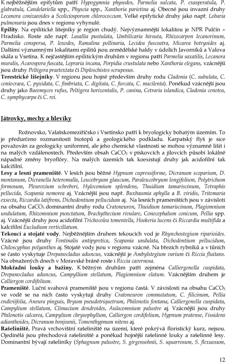 Na epilitické lišejníky je region chudý. Nejvýznamnější lokalitou je NPR Pulčín Hradisko. Roste zde např. Lasallia pustulata, Umbilicaria hirsuta, Rhizocarpon lecanorinum, Parmelia conspersa, P.