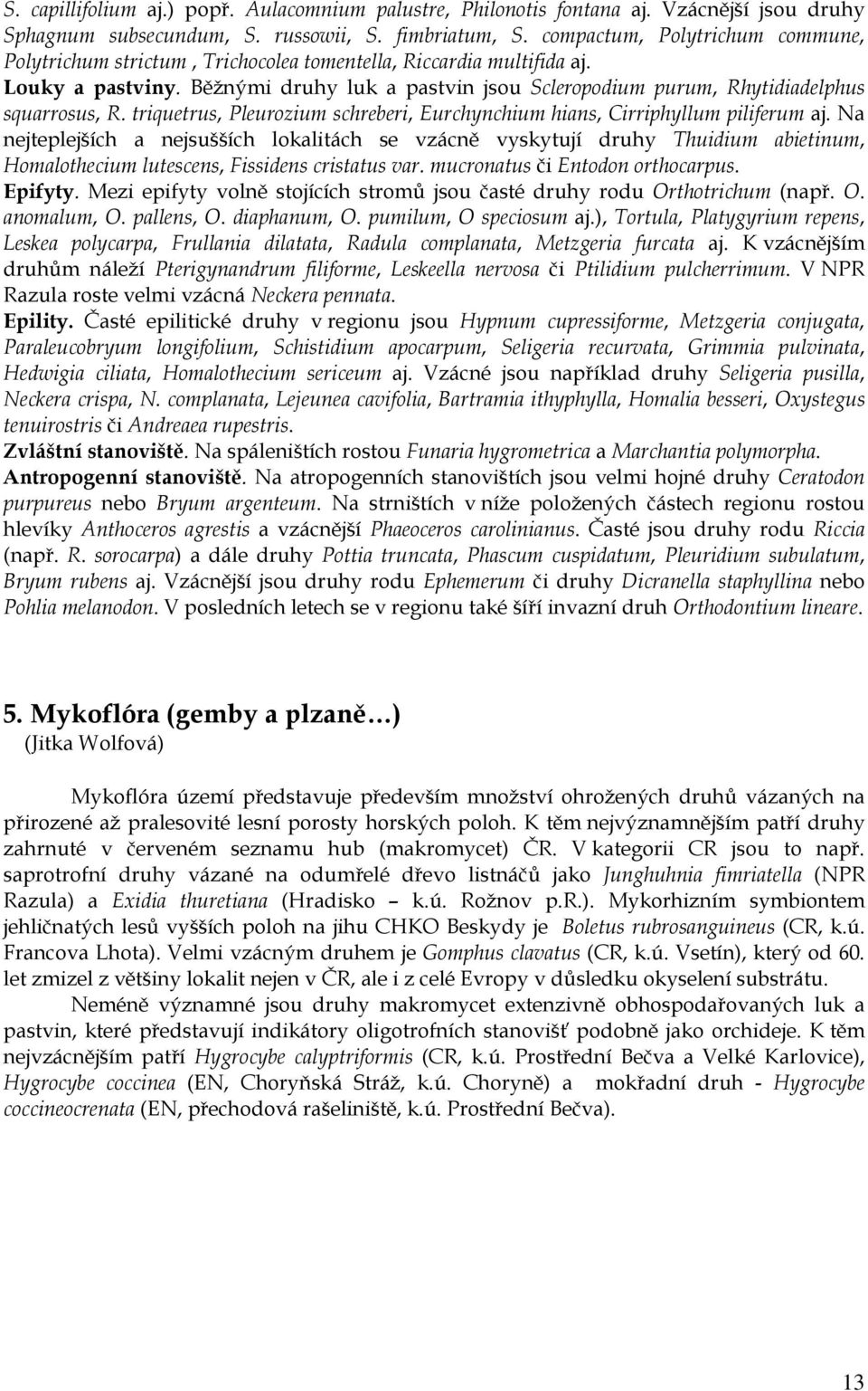 Běžnými druhy luk a pastvin jsou Scleropodium purum, Rhytidiadelphus squarrosus, R. triquetrus, Pleurozium schreberi, Eurchynchium hians, Cirriphyllum piliferum aj.