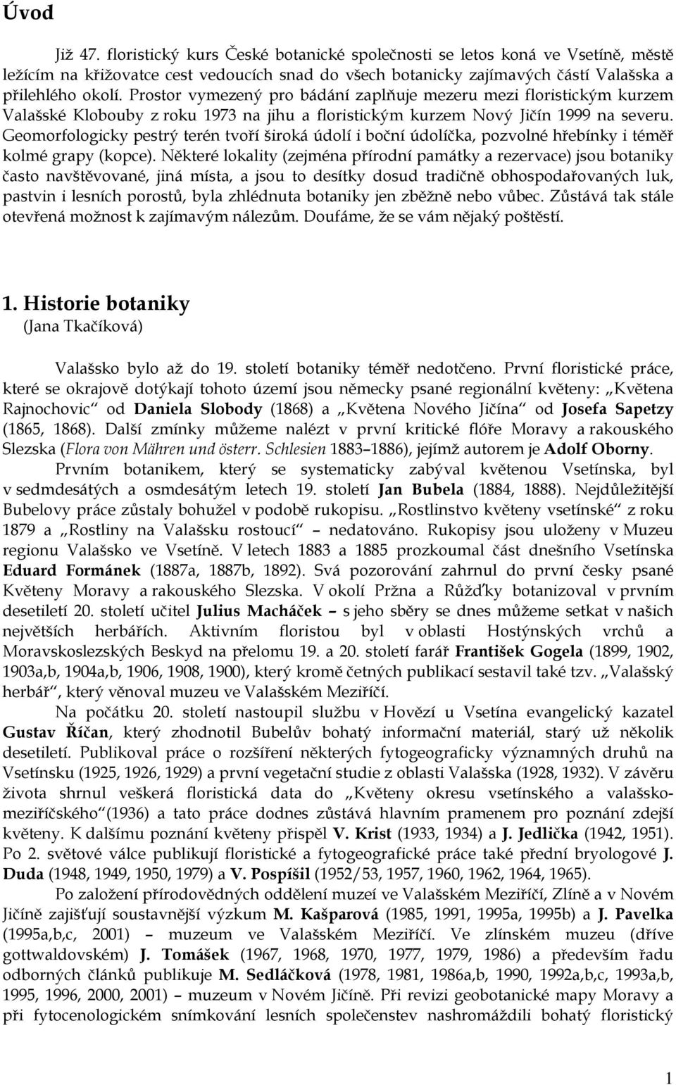 Geomorfologicky pestrý terén tvoří široká údolí i boční údolíčka, pozvolné hřebínky i téměř kolmé grapy (kopce).