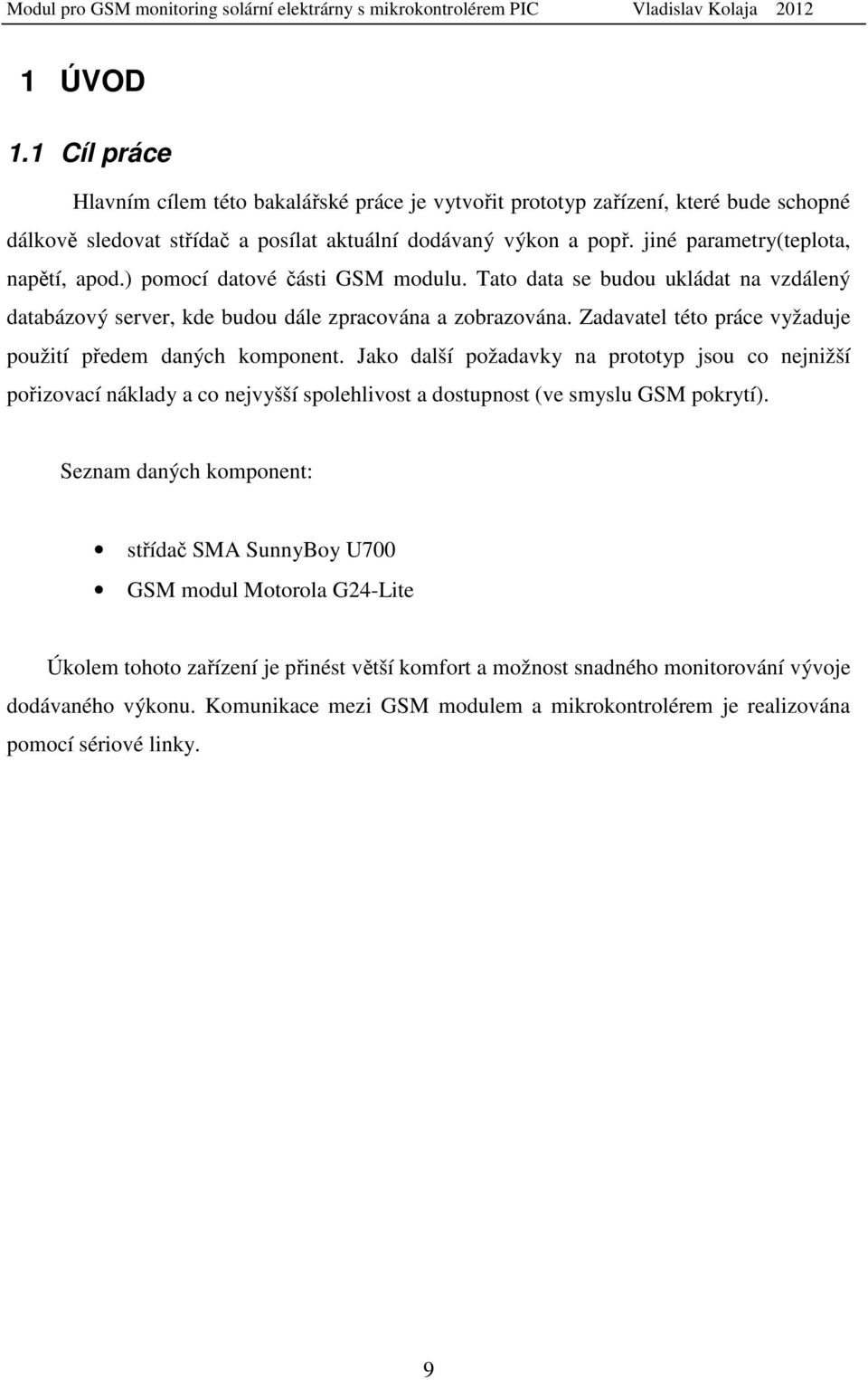 Zadavatel této práce vyžaduje použití předem daných komponent. Jako další požadavky na prototyp jsou co nejnižší pořizovací náklady a co nejvyšší spolehlivost a dostupnost (ve smyslu GSM pokrytí).