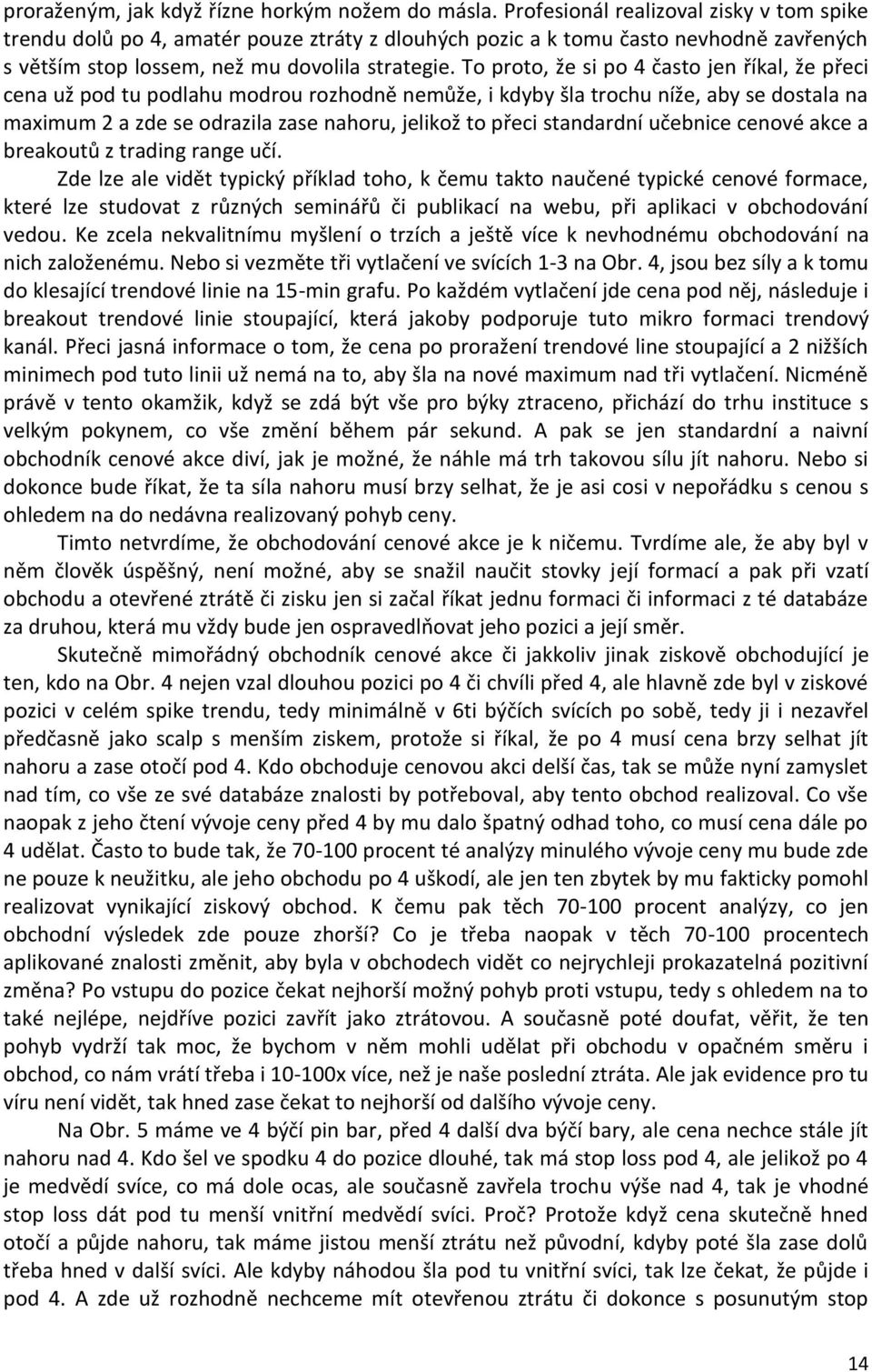 To proto, že si po 4 často jen říkal, že přeci cena už pod tu podlahu modrou rozhodně nemůže, i kdyby šla trochu níže, aby se dostala na maximum 2 a zde se odrazila zase nahoru, jelikož to přeci