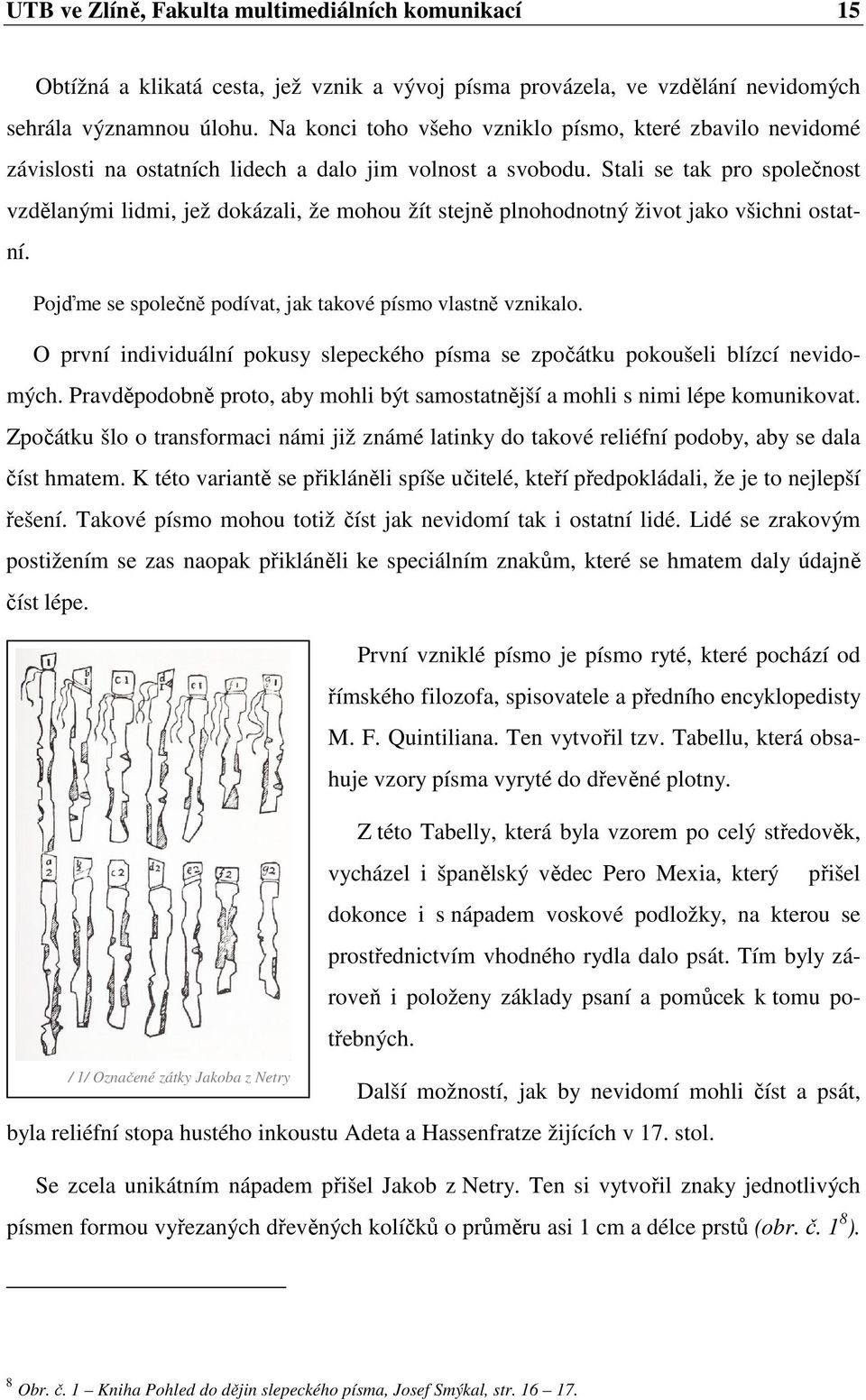 Stali se tak pro společnost vzdělanými lidmi, jež dokázali, že mohou žít stejně plnohodnotný život jako všichni ostatní. Pojďme se společně podívat, jak takové písmo vlastně vznikalo.