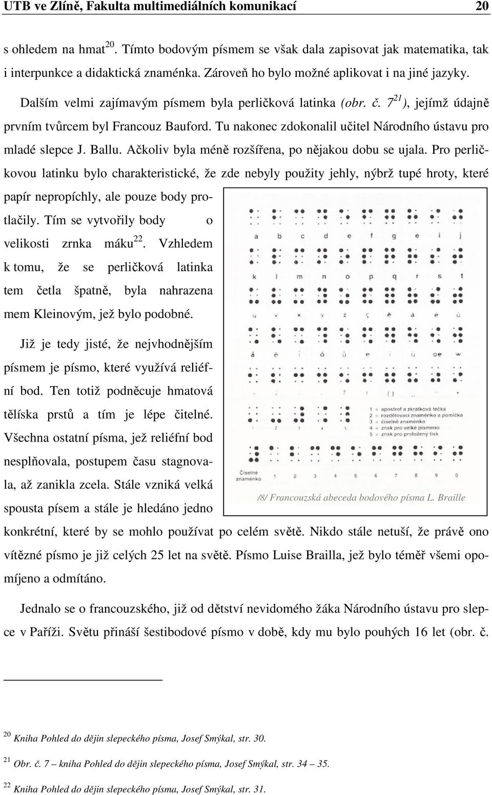 Tu nakonec zdokonalil učitel Národního ústavu pro mladé slepce J. Ballu. Ačkoliv byla méně rozšířena, po nějakou dobu se ujala.