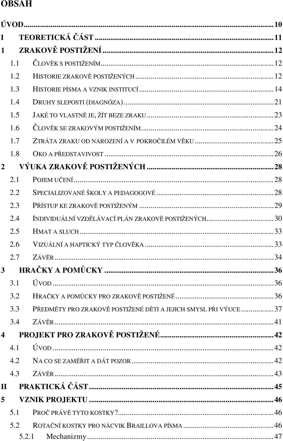 .. 26 2 VÝUKA ZRAKOVĚ POSTIŽENÝCH... 28 2.1 POJEM UČENÍ... 28 2.2 SPECIALIZOVANÉ ŠKOLY A PEDAGOGOVÉ... 28 2.3 PŘÍSTUP KE ZRAKOVĚ POSTIŽENÝM... 29 2.4 INDIVIDUÁLNÍ VZDĚLÁVACÍ PLÁN ZRAKOVĚ POSTIŽENÝCH.