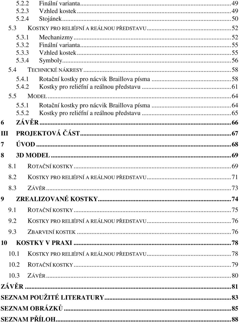 .. 66 III PROJEKTOVÁ ČÁST... 67 7 ÚVOD... 68 8 3D MODEL... 69 8.1 ROTAČNÍ KOSTKY... 69 8.2 KOSTKY PRO RELIÉFNÍ A REÁLNOU PŘEDSTAVU... 71 8.3 ZÁVĚR... 73 9 ZREALIZOVANÉ KOSTKY... 74 9.1 ROTAČNÍ KOSTKY... 75 9.