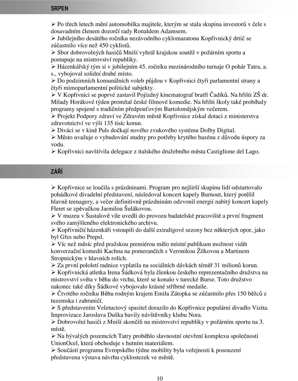 Sbor dobrovolných hasičů Mniší vyhrál krajskou soutěž v požárním sportu a postupuje na mistrovství republiky. Házenkářský tým si v jubilejním 45. ročníku mezinárodního turnaje O pohár Tatra, a. s., vybojoval solidní druhé místo.