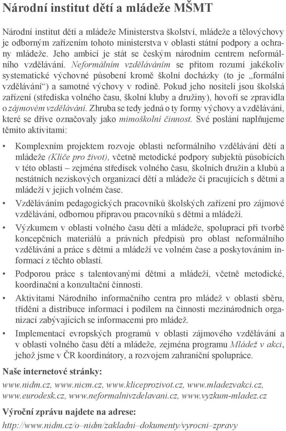 Neformálním vzděláváním se přitom rozumí jakékoliv systematické výchovné působení kromě školní docházky (to je formální vzdělávání ) a samotné výchovy v rodině.